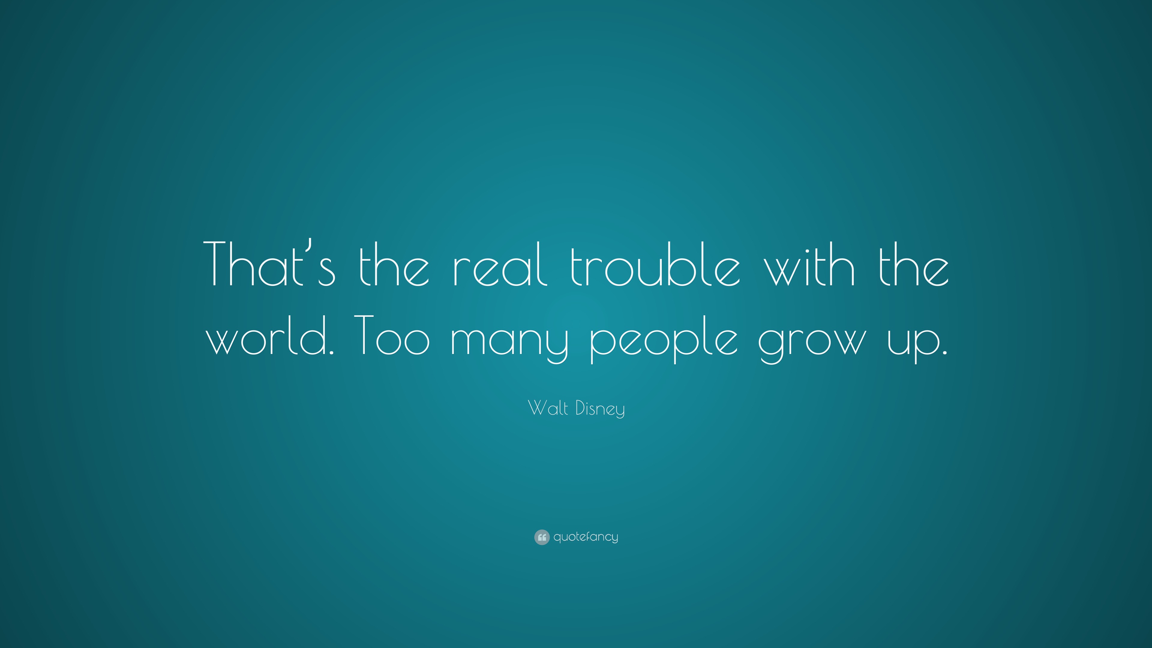 Walt Disney Quote “That’s the real trouble with the world. Too many