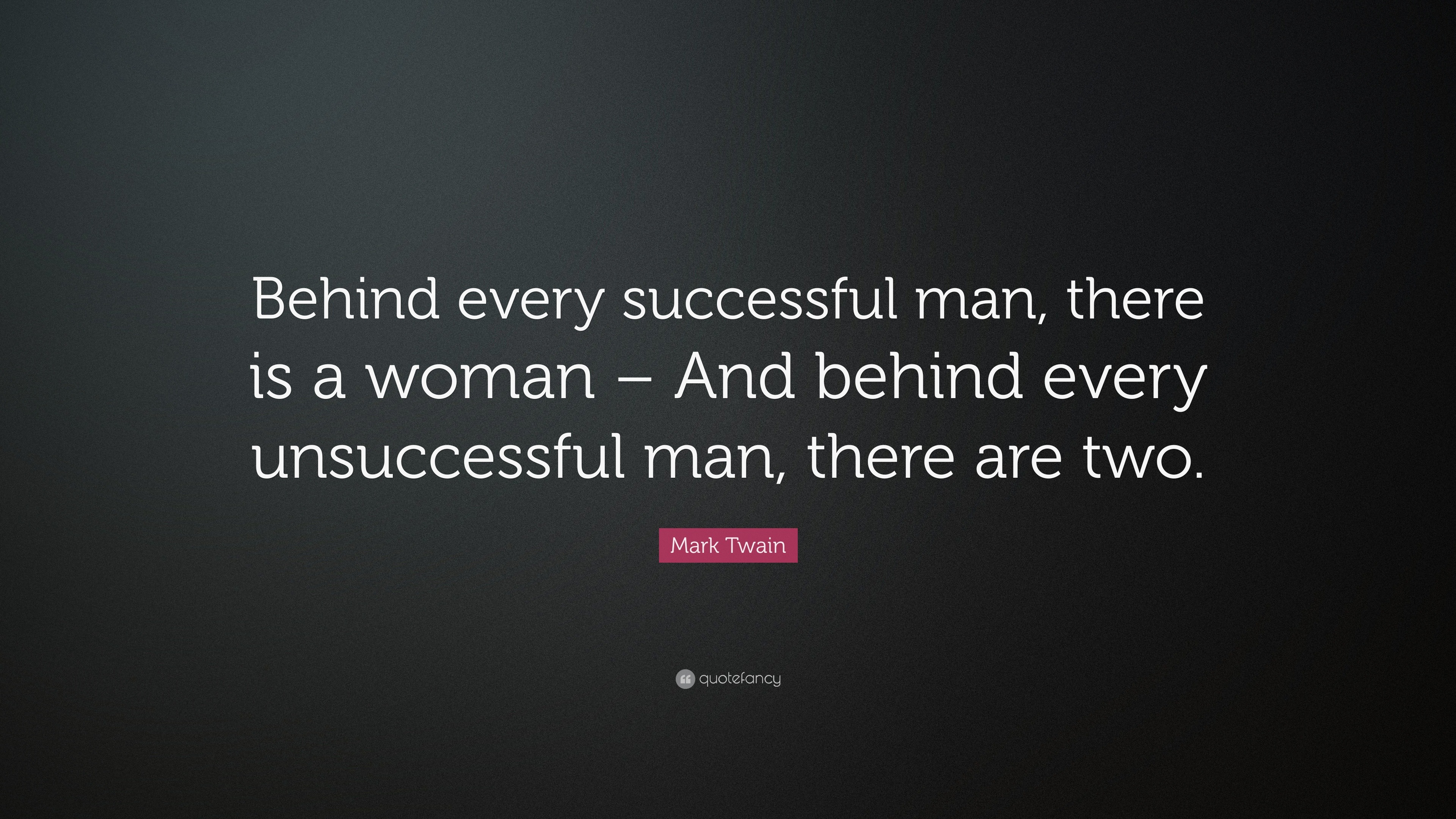 Mark Twain Quote Behind Every Successful Man There Is A Woman And Behind Every Unsuccessful Man
