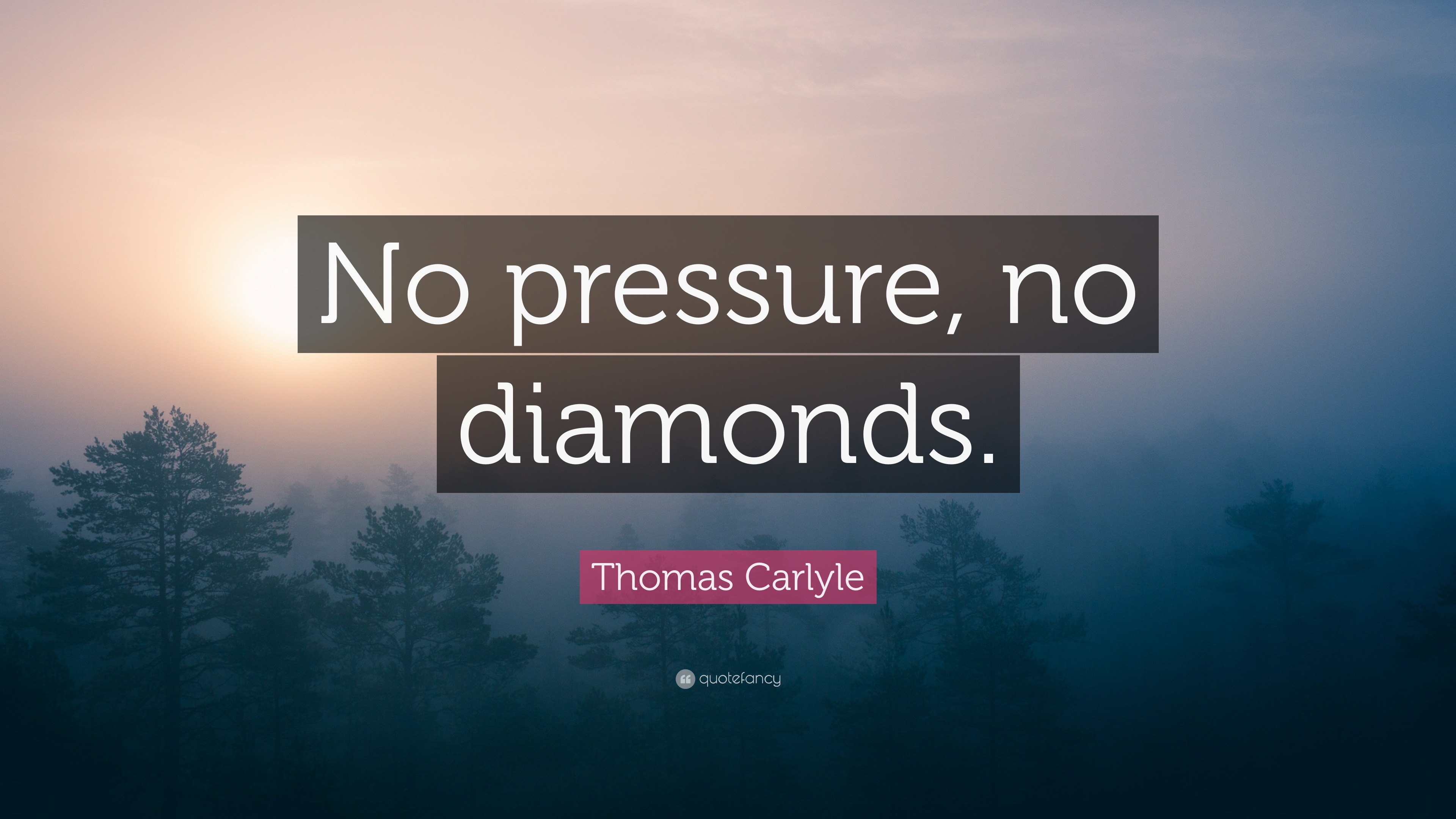 Thomas Carlyle Quote: “No pressure, no diamonds.”