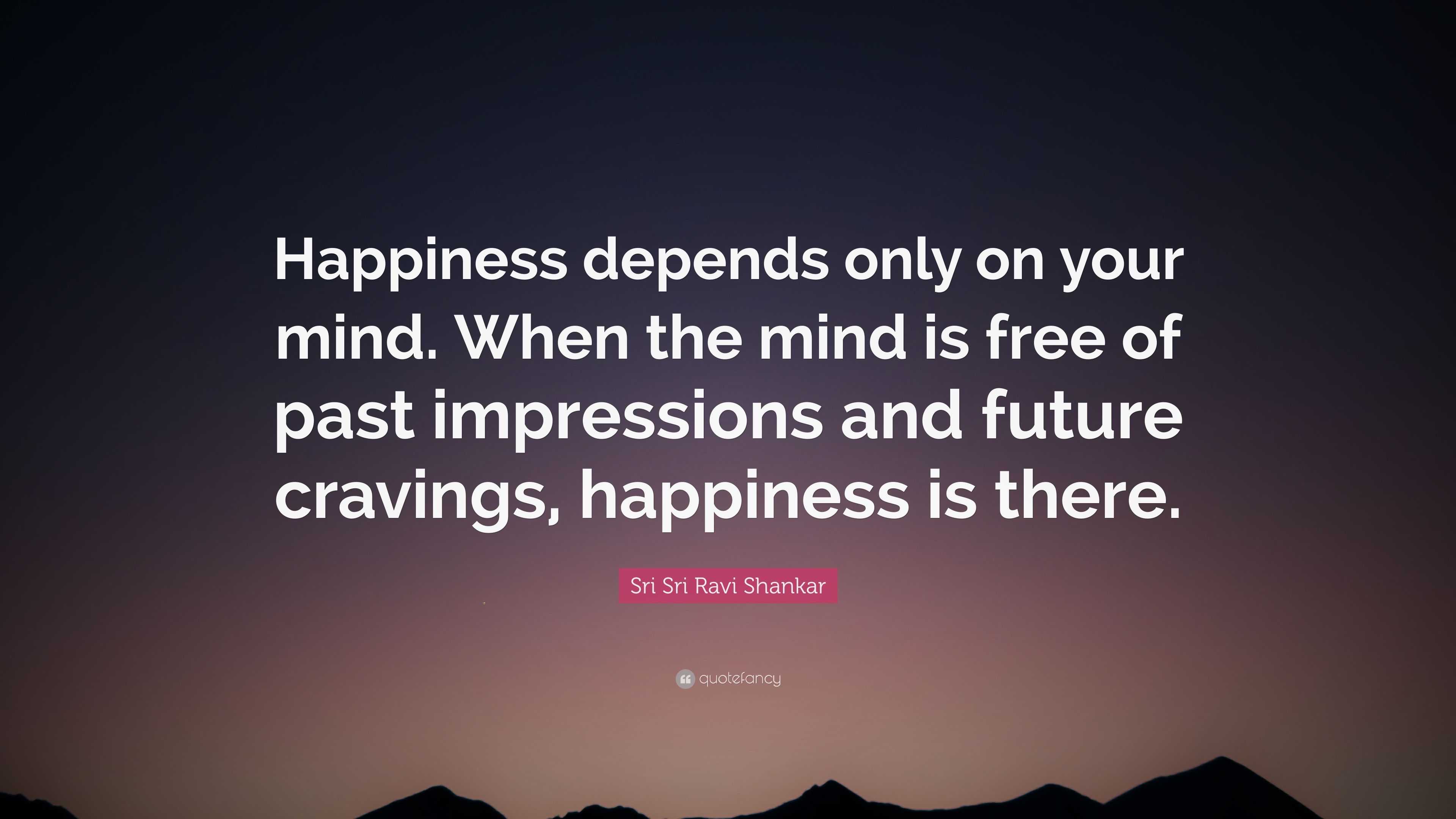 Sri Sri Ravi Shankar Quote: “Happiness depends only on your mind. When ...