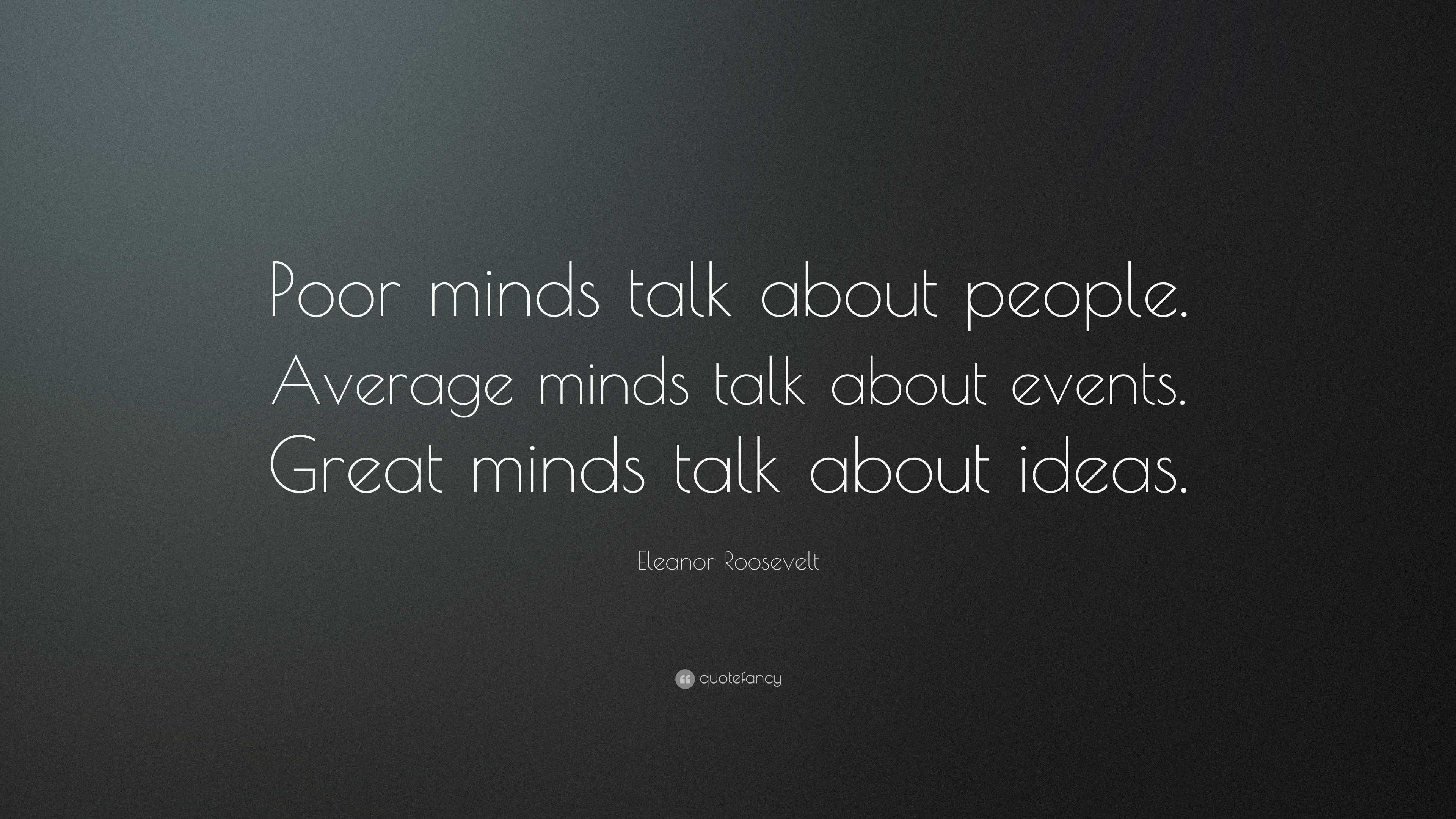 Eleanor Roosevelt Quote: “Poor minds talk about people. Average minds ...