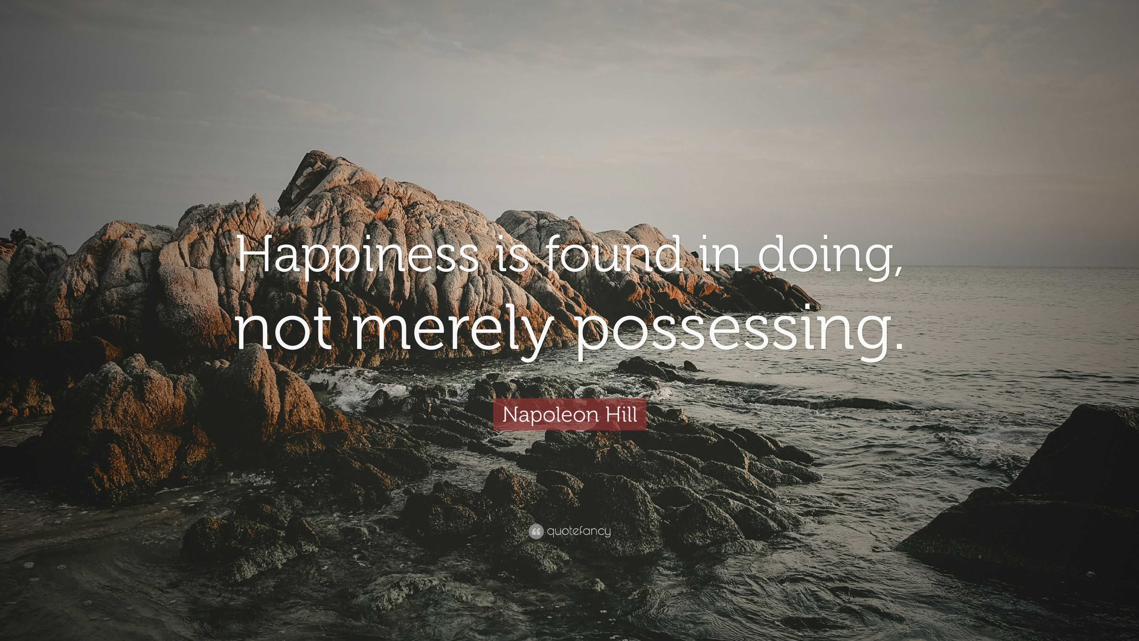 Napoleon Hill Quote: “Happiness is found in doing, not merely possessing.