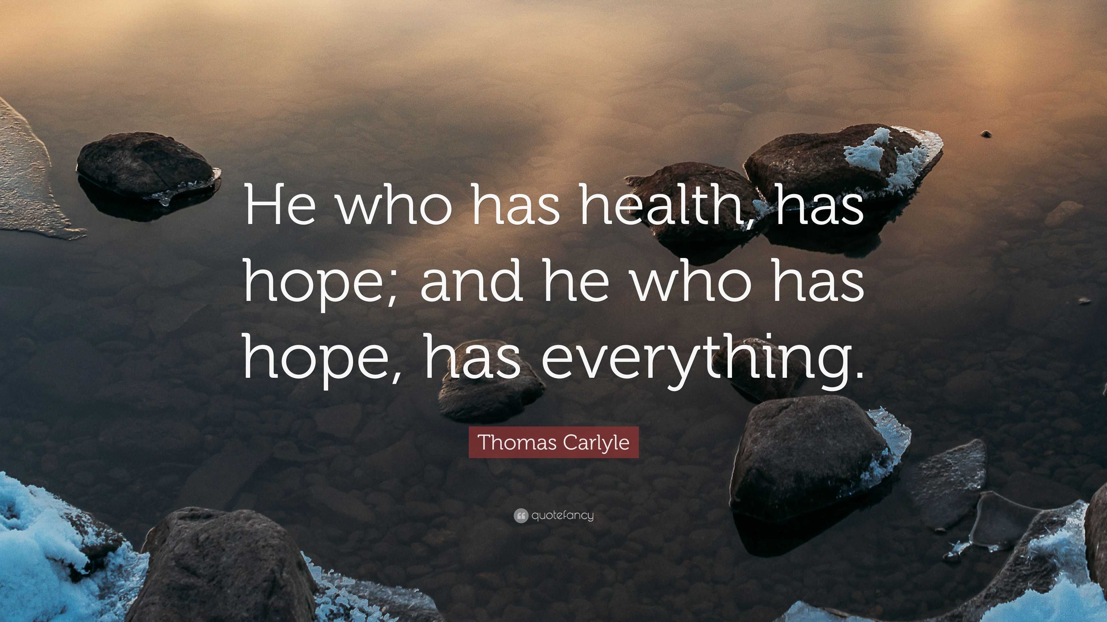 Thomas Carlyle Quote: “He who has health, has hope; and he who has hope ...