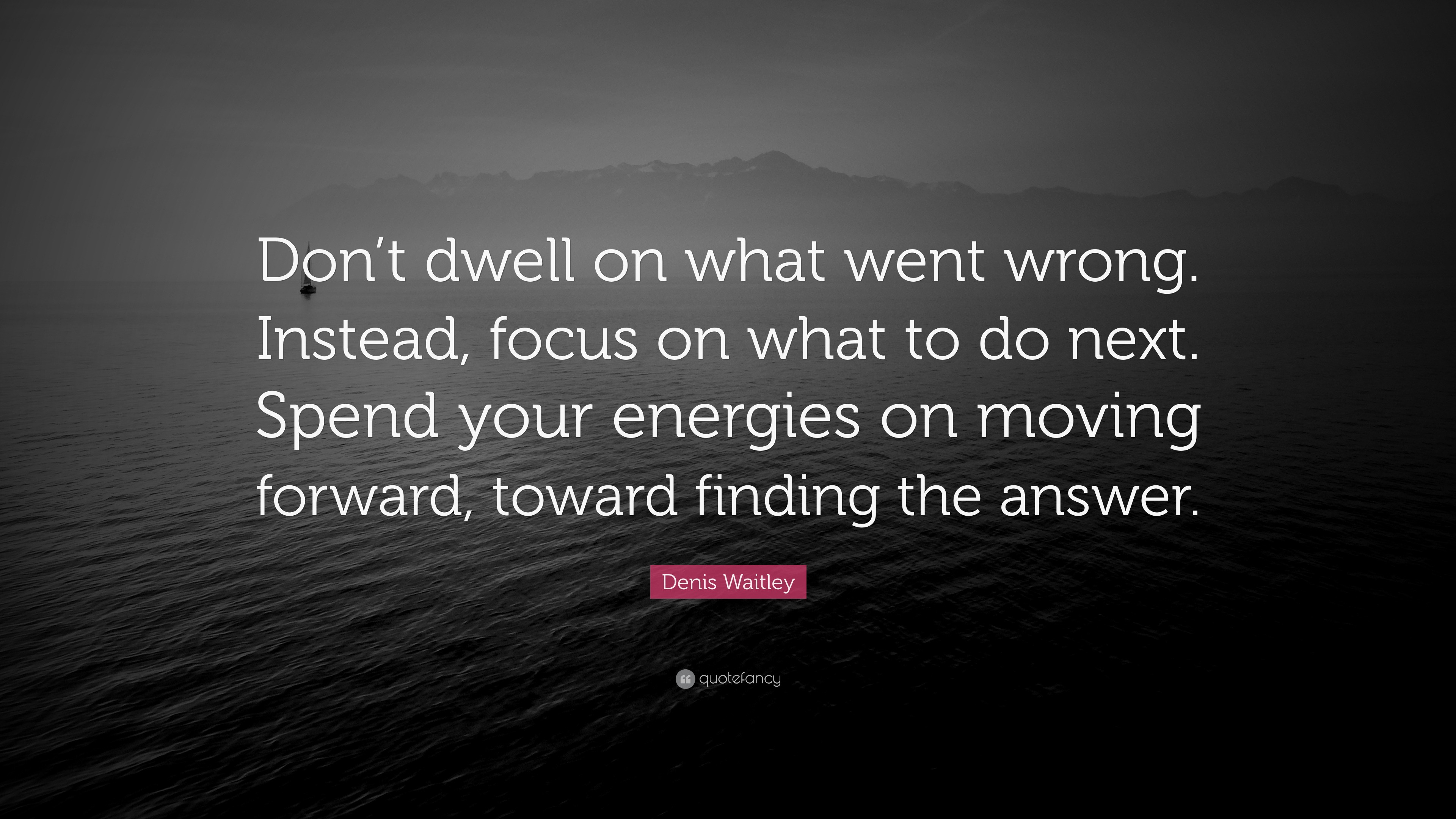 Denis Waitley Quote: “Don’t dwell on what went wrong. Instead, focus on ...