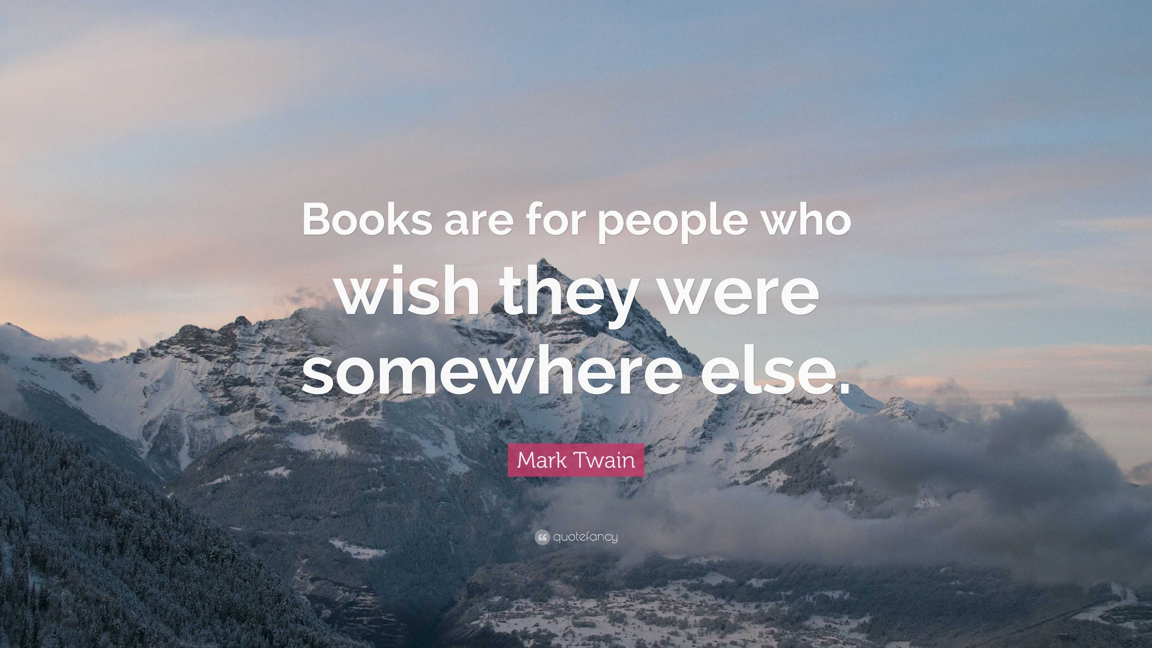 Mark Twain Quote: “Books are for people who wish they were somewhere ...