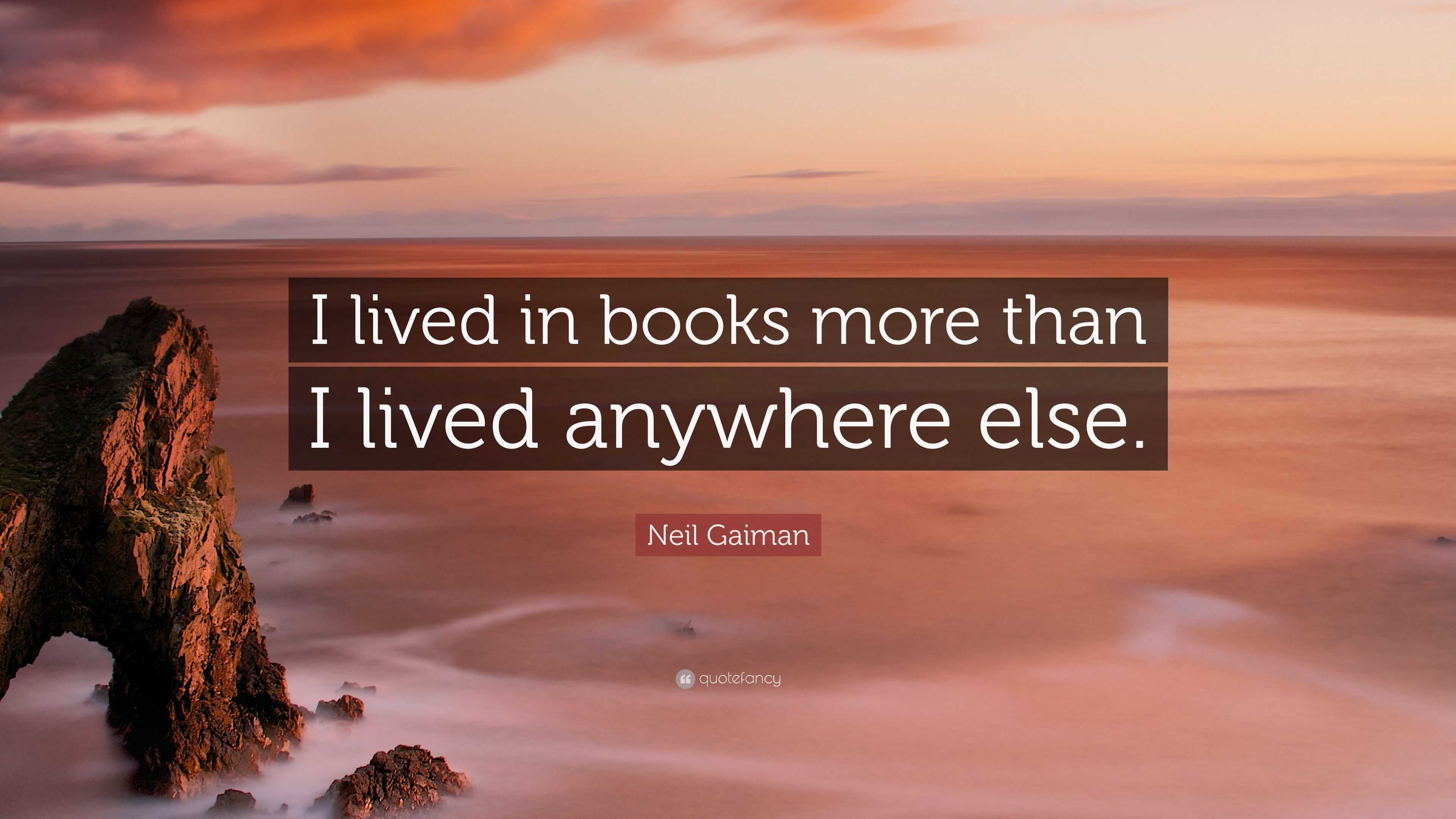 Neil Gaiman Quote: “I lived in books more than I lived anywhere else.”