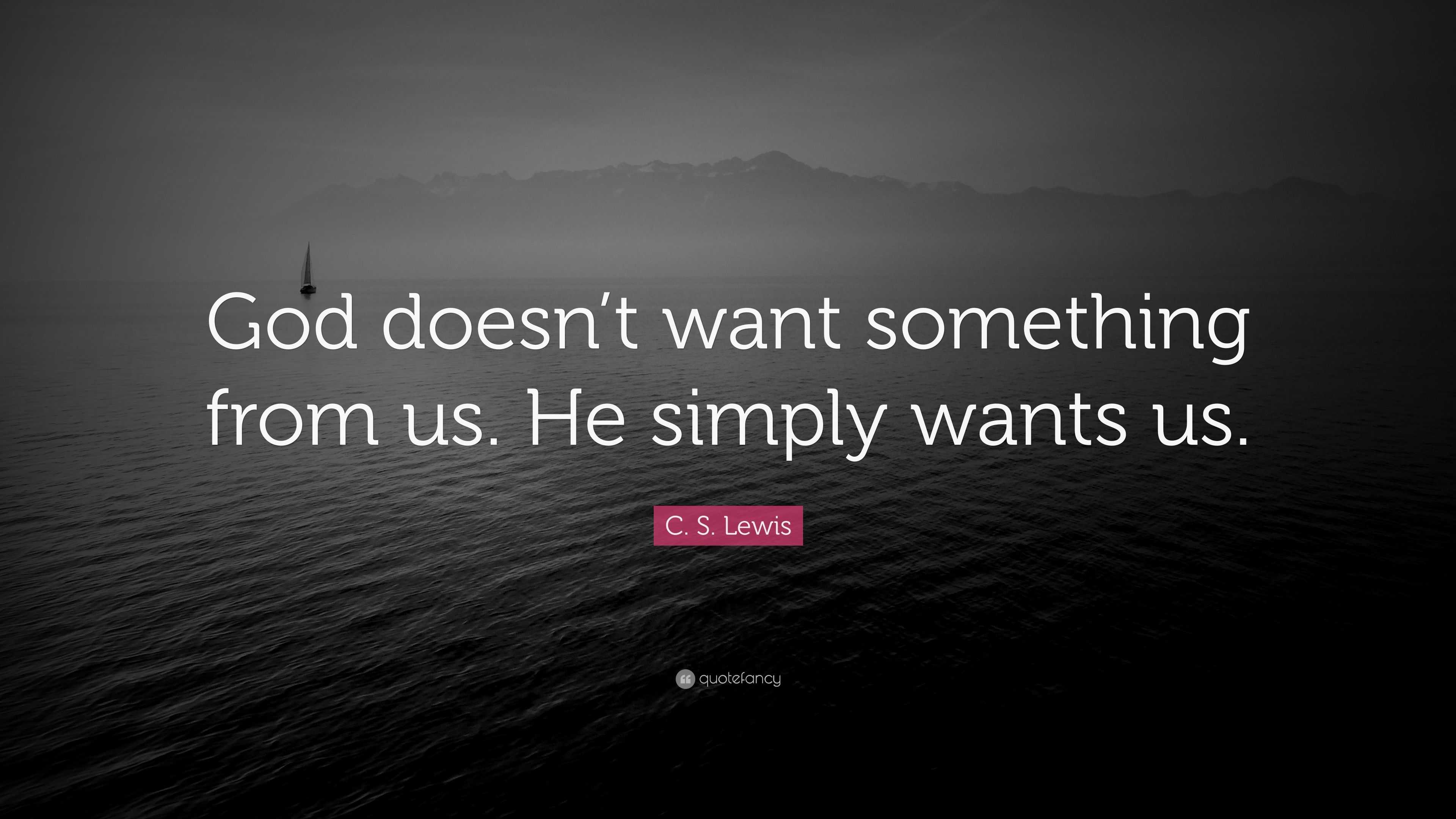 C. S. Lewis Quote: “God doesn’t want something from us. He simply wants ...