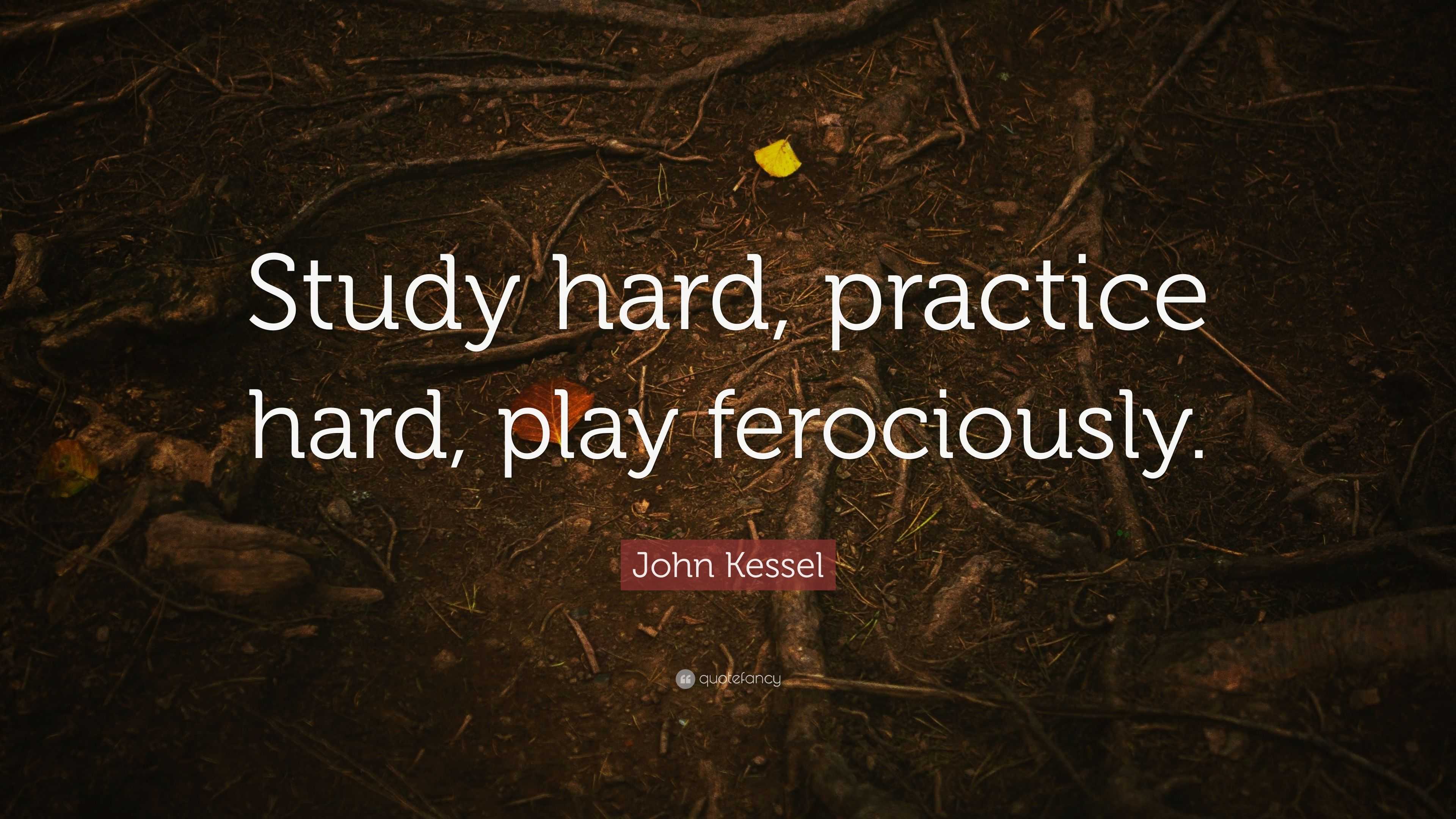 John Kessel Quote: “Study hard, practice hard, play ferociously.”