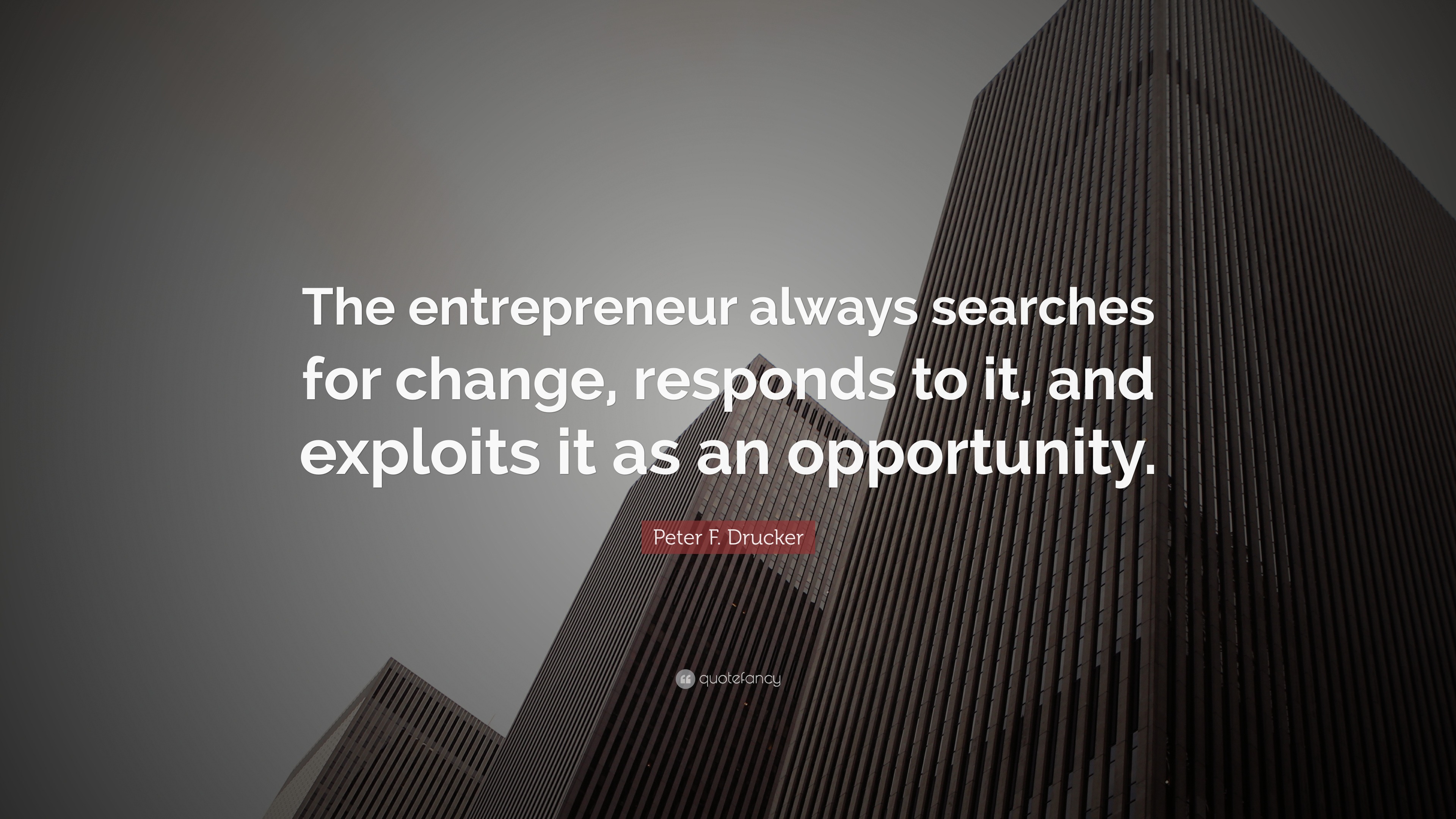 Peter F. Drucker Quote: “The entrepreneur always searches for change ...