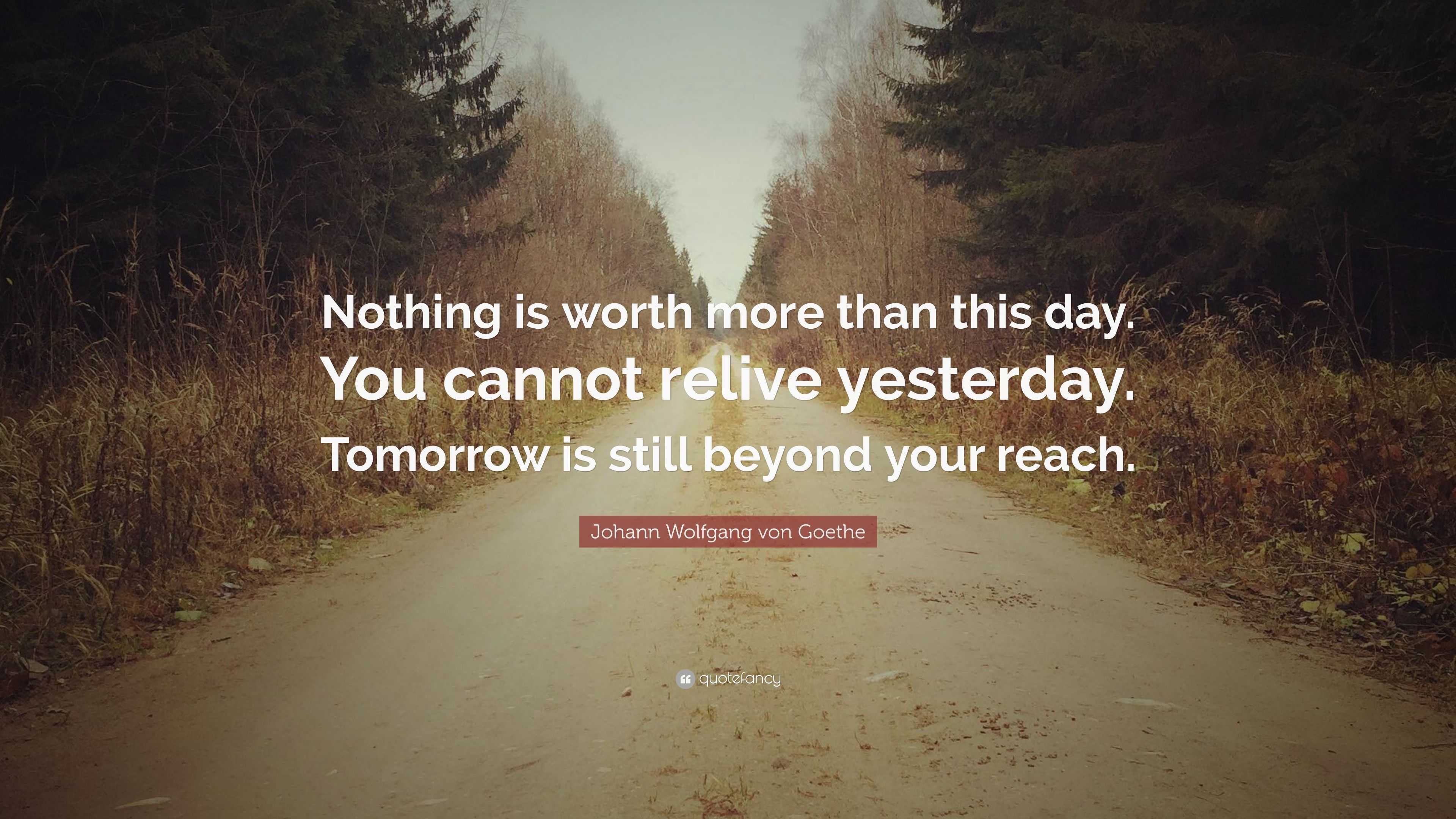 Johann Wolfgang von Goethe Quote: “Nothing is worth more than this day ...