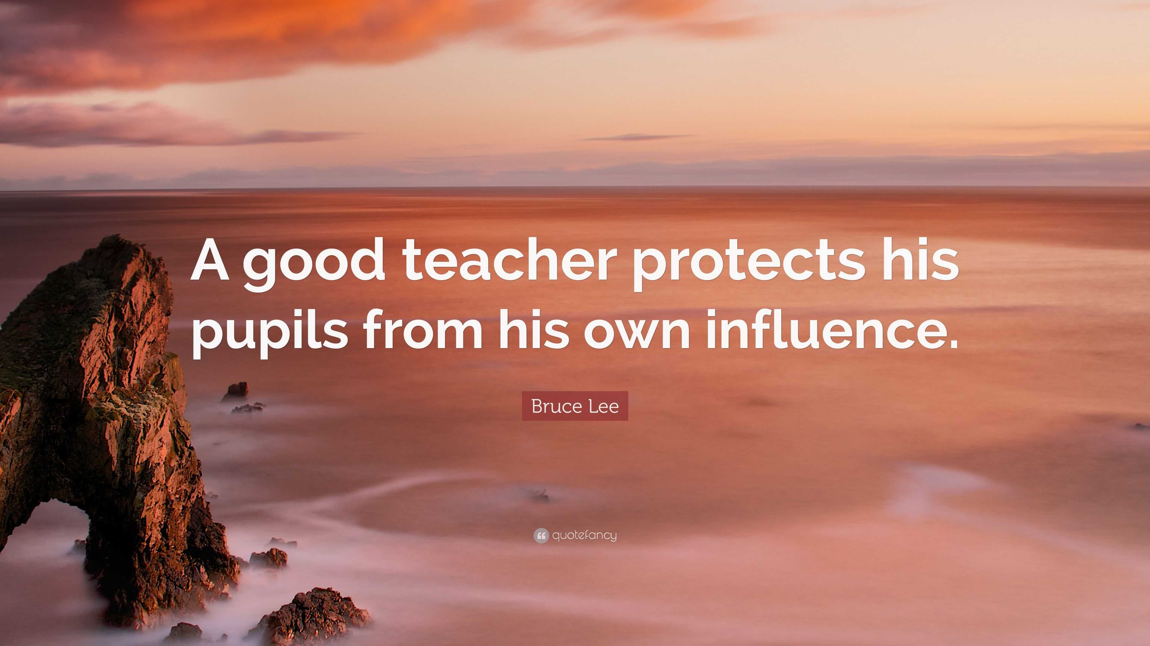 Bruce Lee Quote: “A good teacher protects his pupils from his own ...