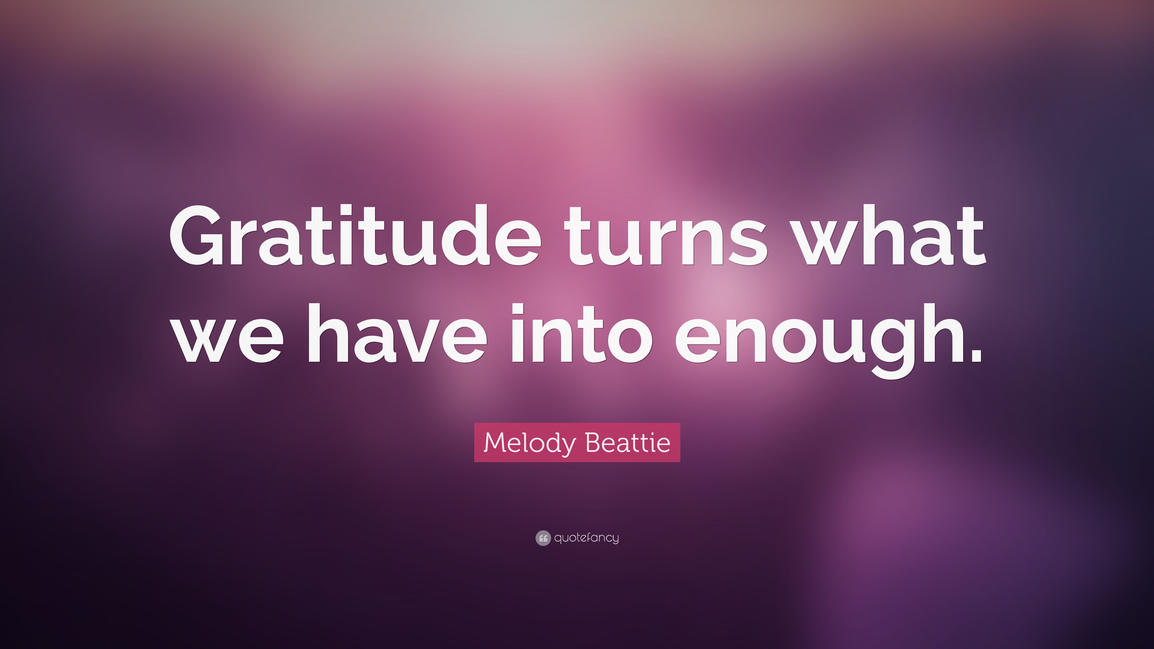 Melody Beattie Quote: “Gratitude turns what we have into enough.”