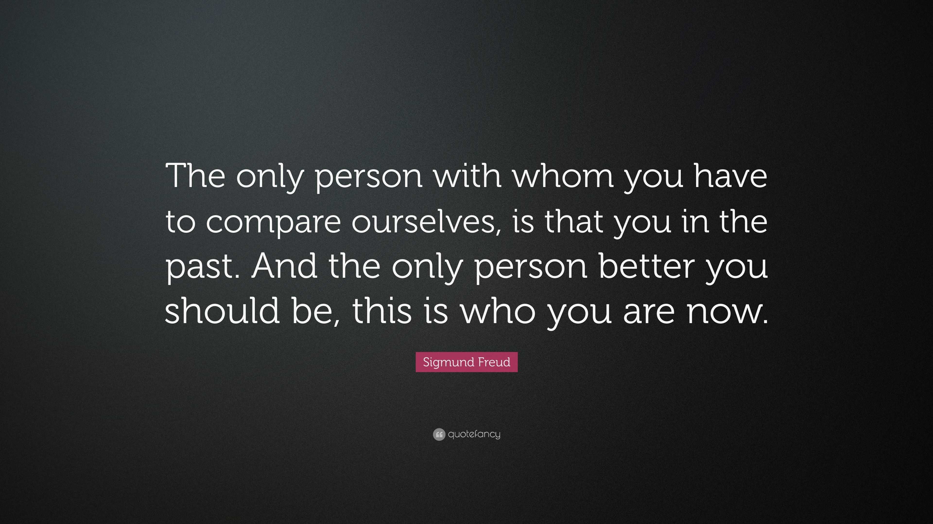 Sigmund Freud Quote: “The only person with whom you have to compare ...