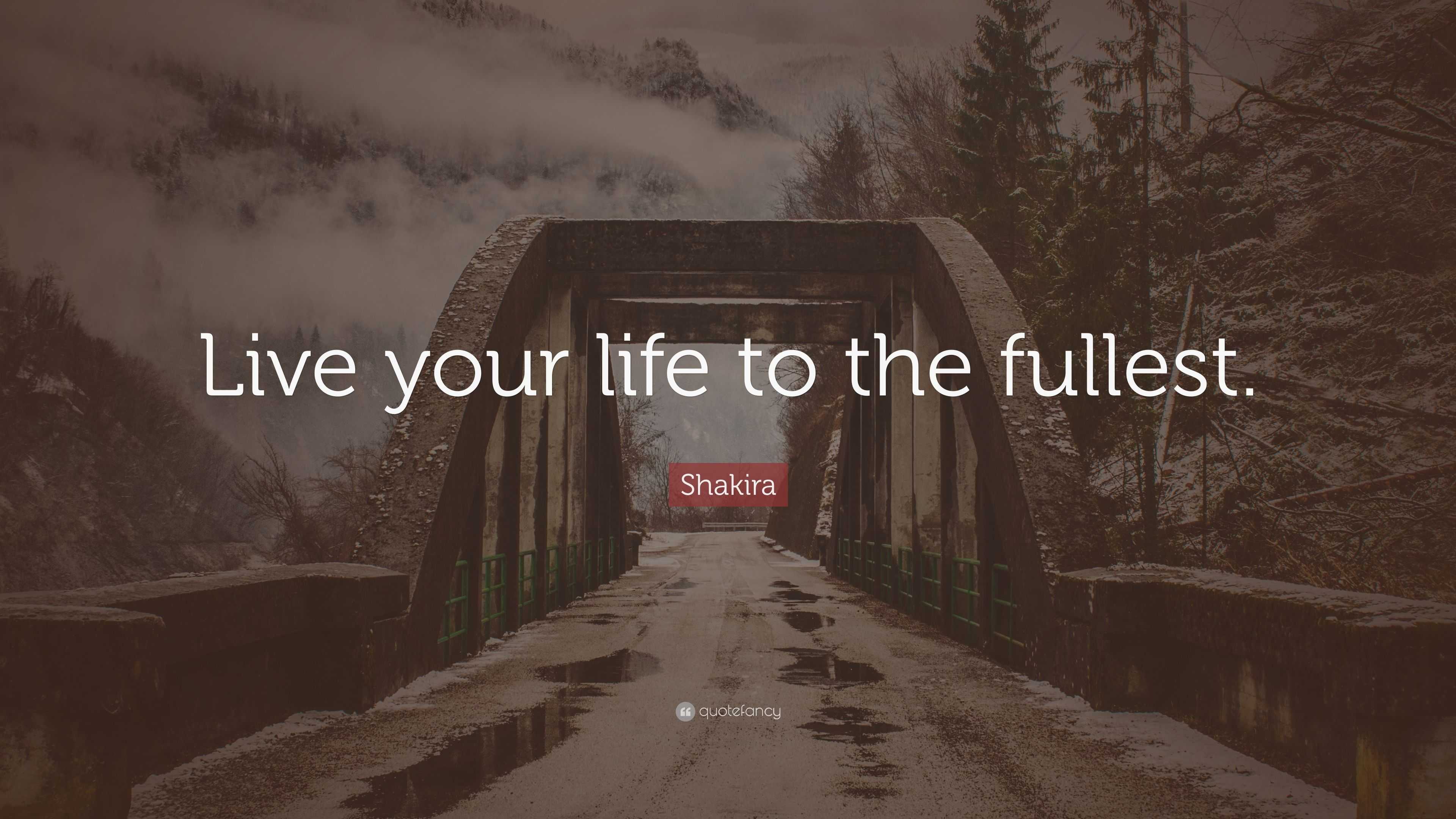 How To Live Your Life To The Fullest - Shakira Quote: