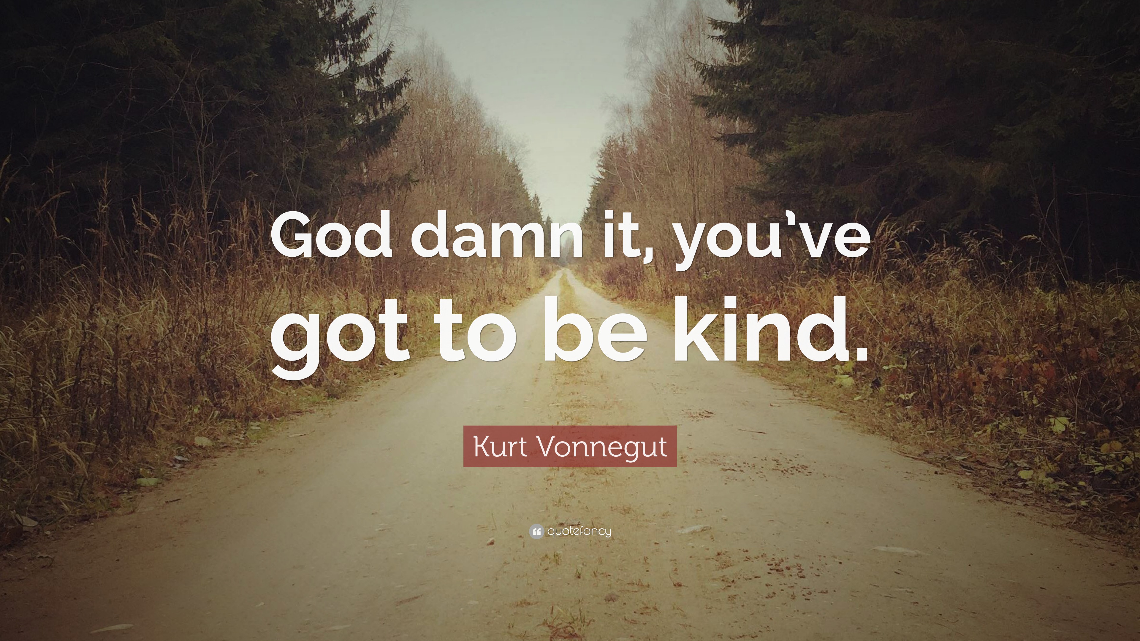 Kurt Vonnegut Quote: "God damn it, you've got to be kind."