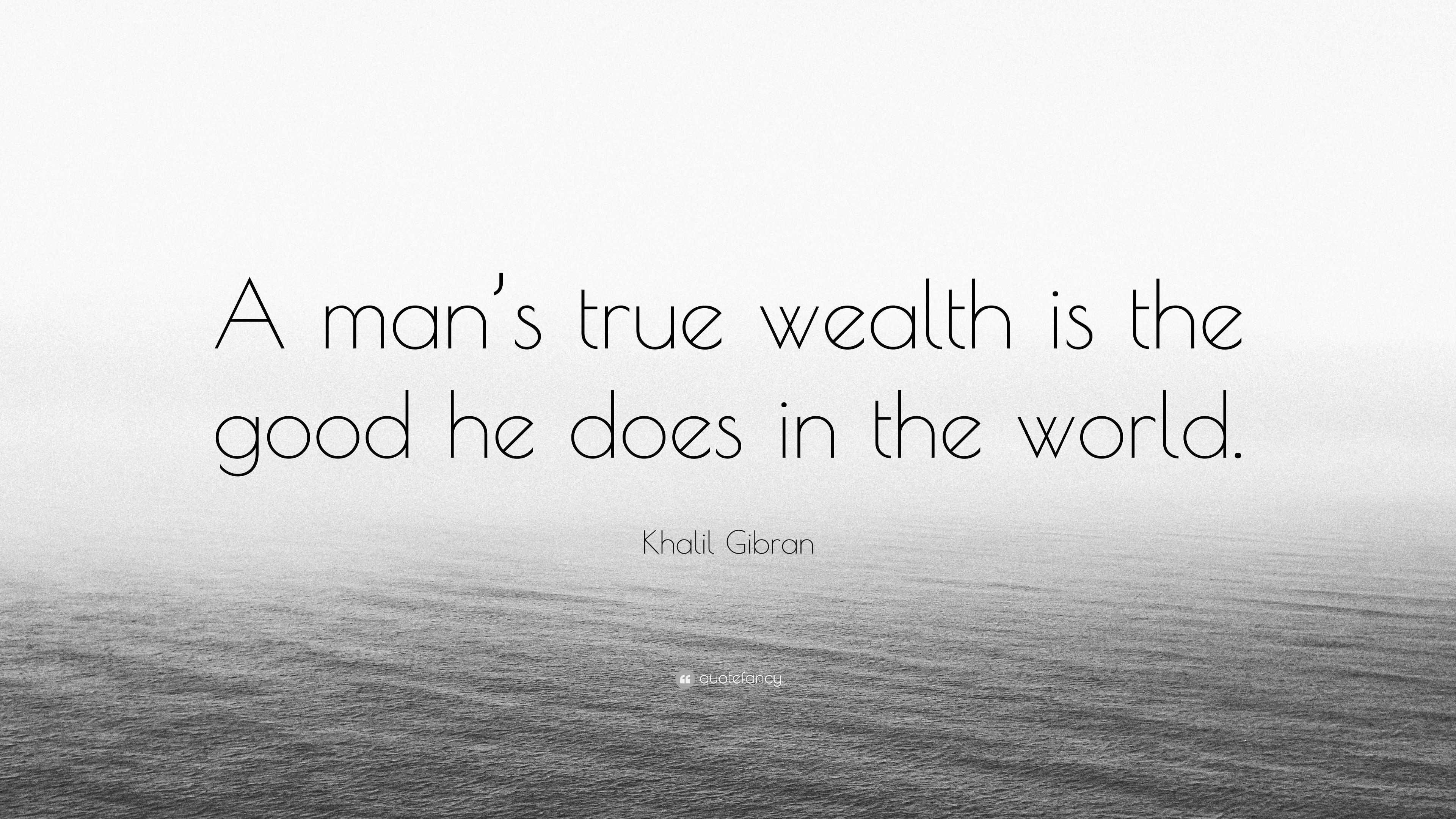 Khalil Gibran Quote: “A man’s true wealth is the good he does in the ...