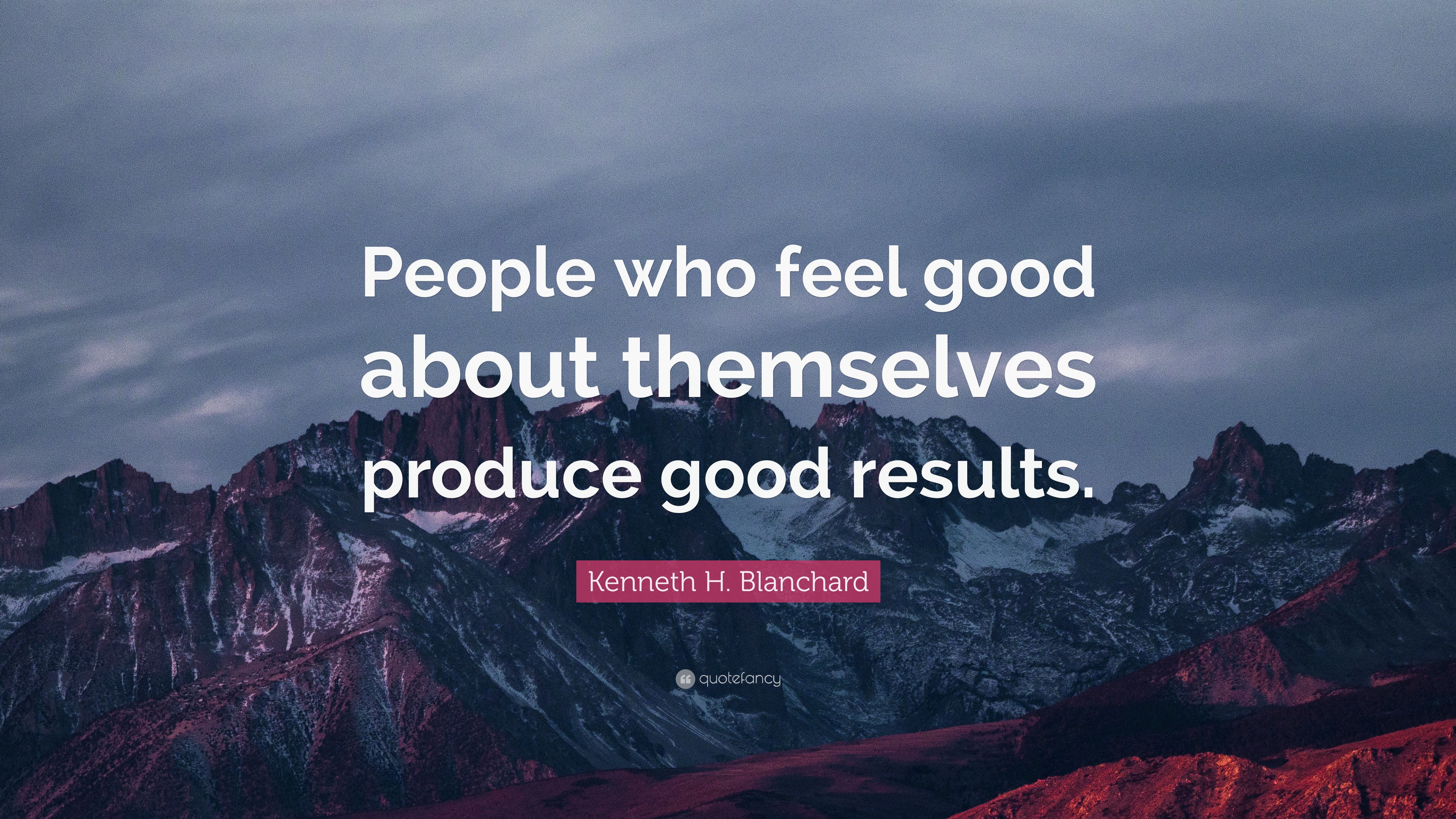 Kenneth H. Blanchard Quote: “People who feel good about themselves ...