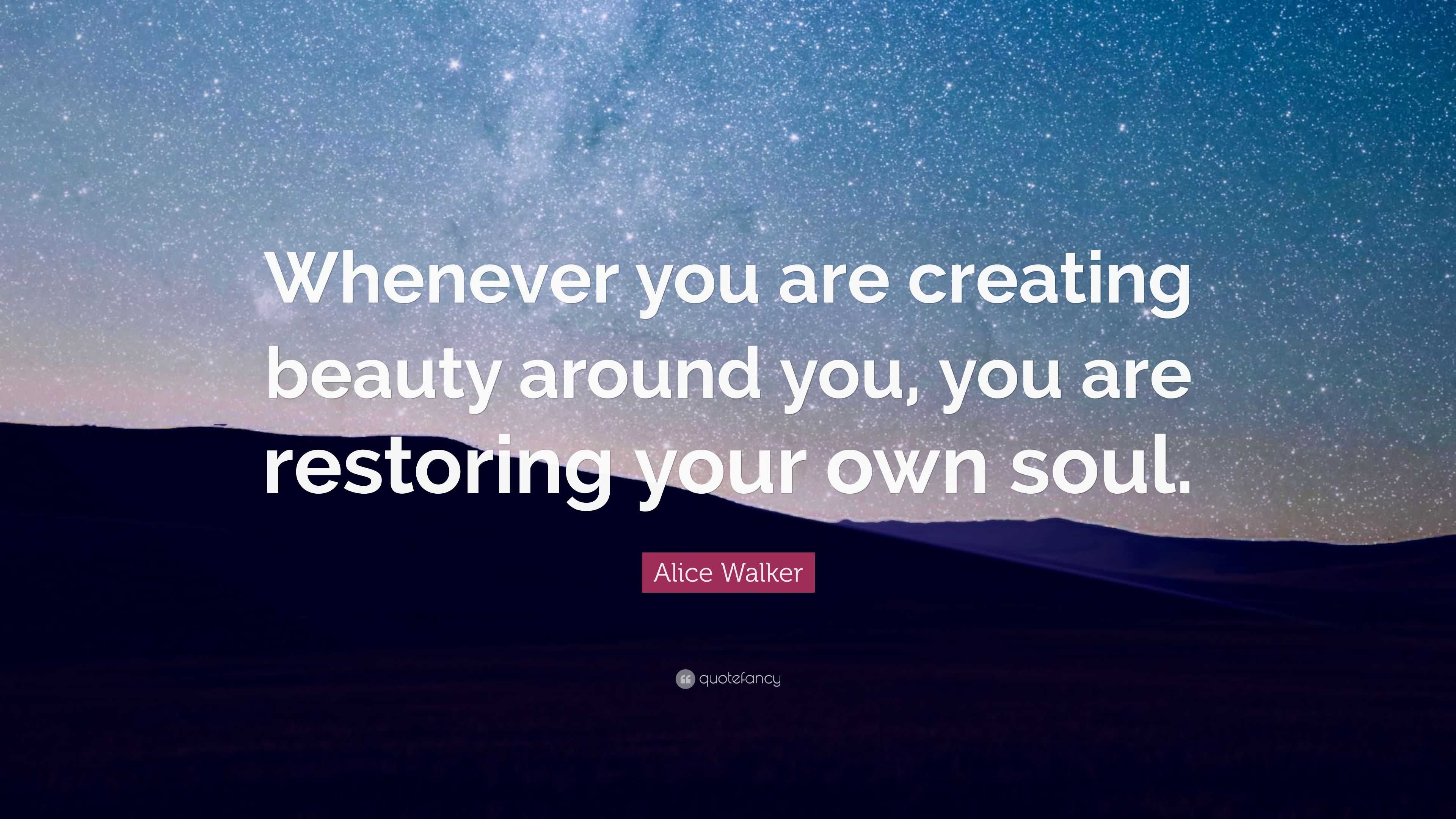 Alice Walker Quote “Whenever you are creating beauty around you, you