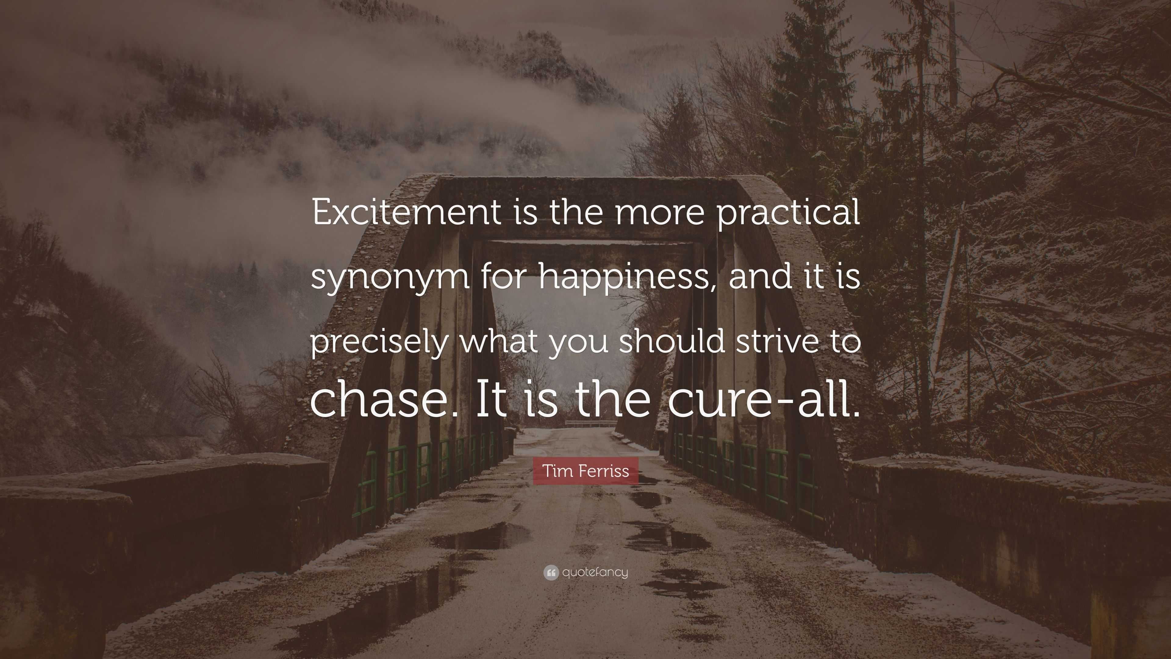 Tim Ferriss Quote: "Excitement is the more practical synonym for happiness, and it is precisely ...