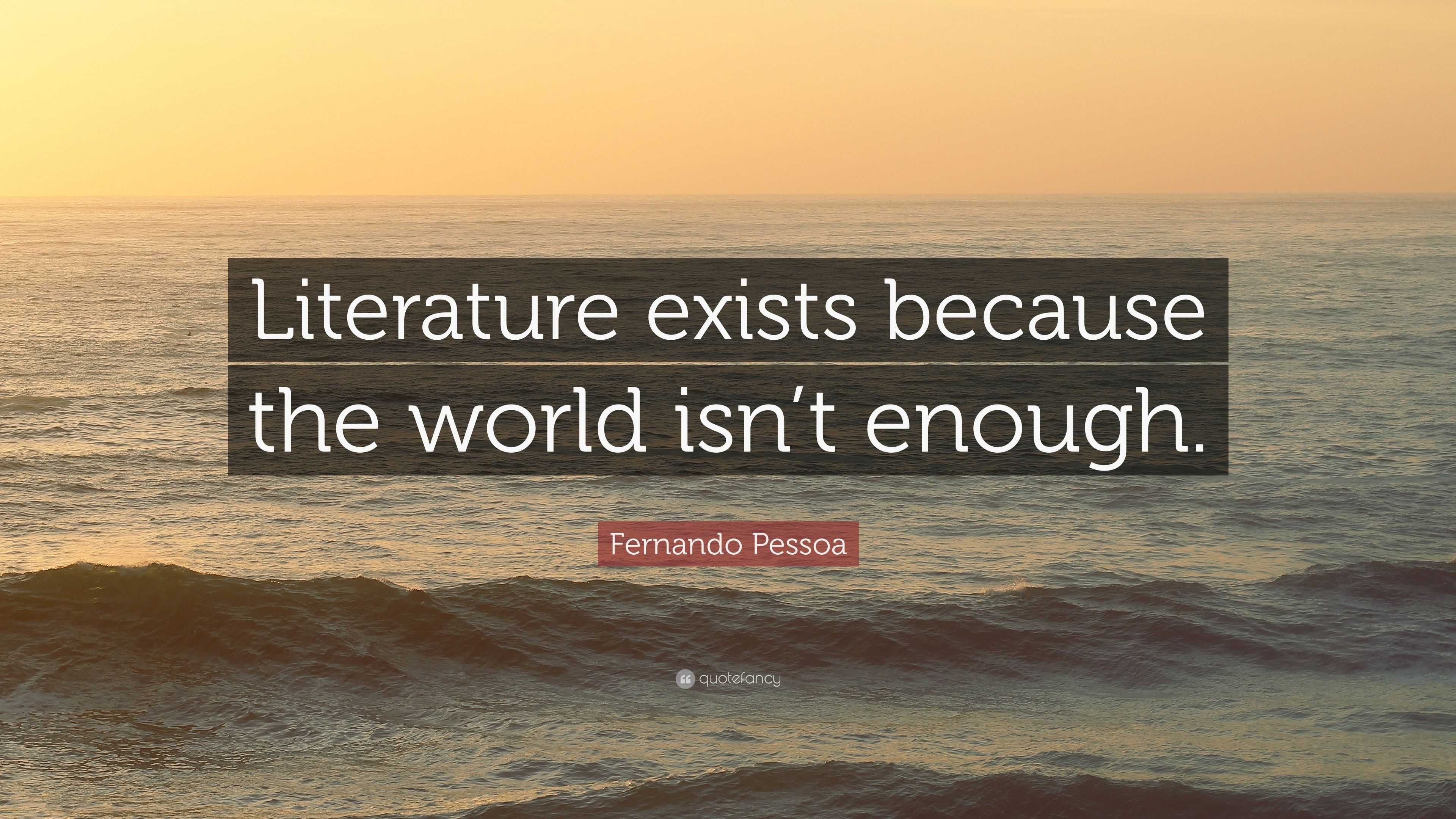 Fernando Pessoa Quote: “Literature exists because the world isn’t enough.”