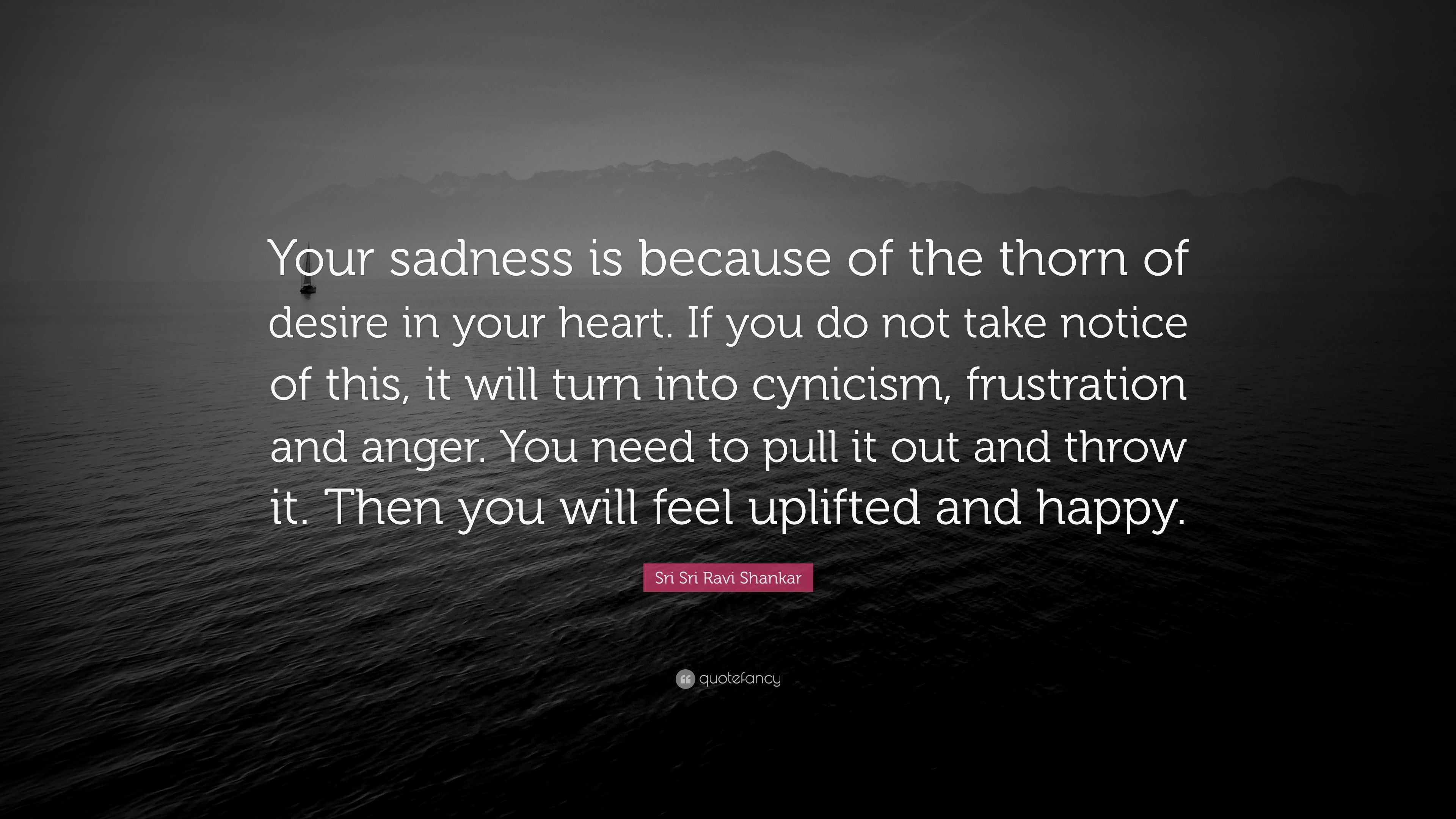 Sri Sri Ravi Shankar Quote: “Your sadness is because of the thorn of ...