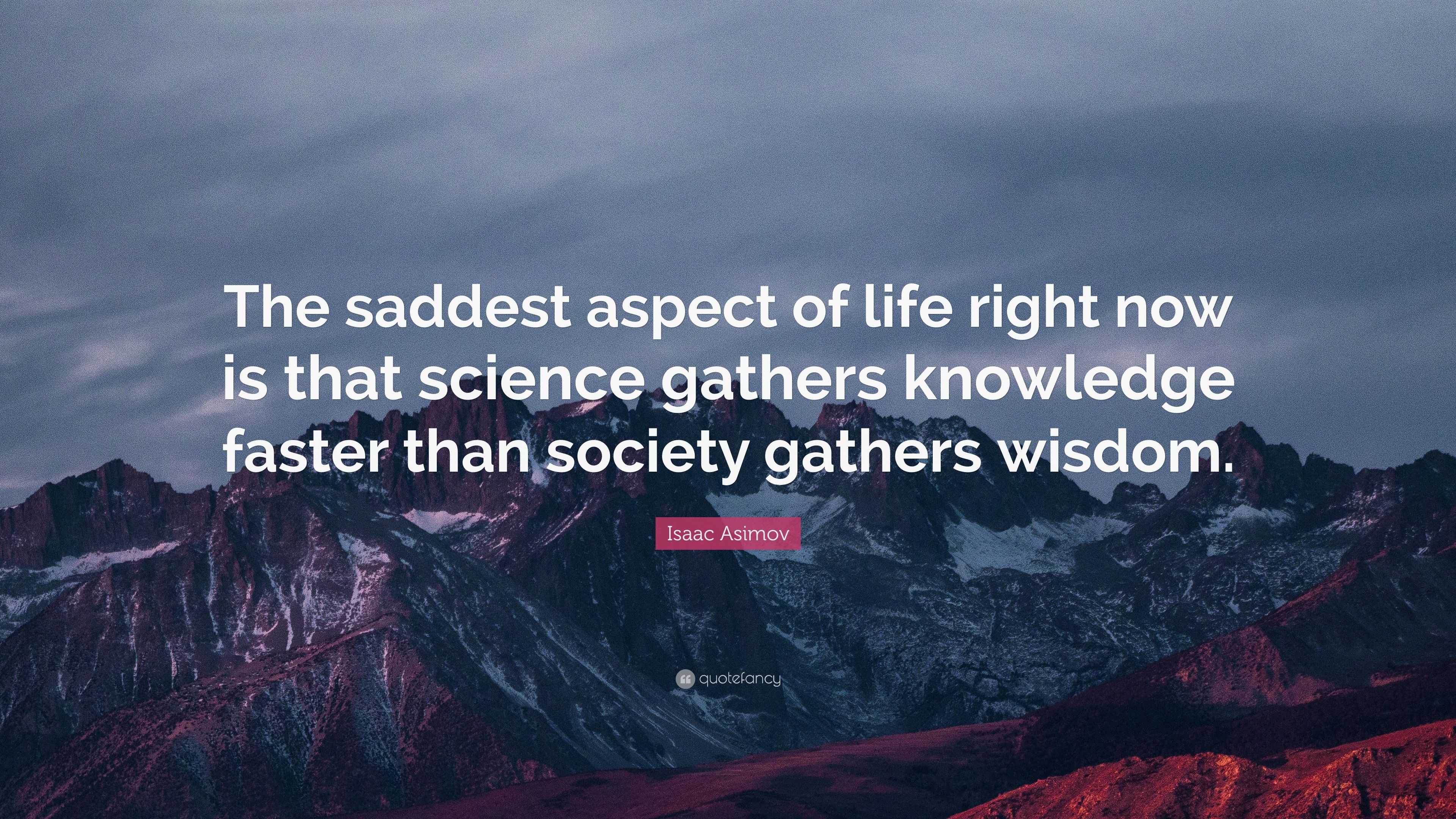 Isaac Asimov Quote: “The saddest aspect of life right now is that ...