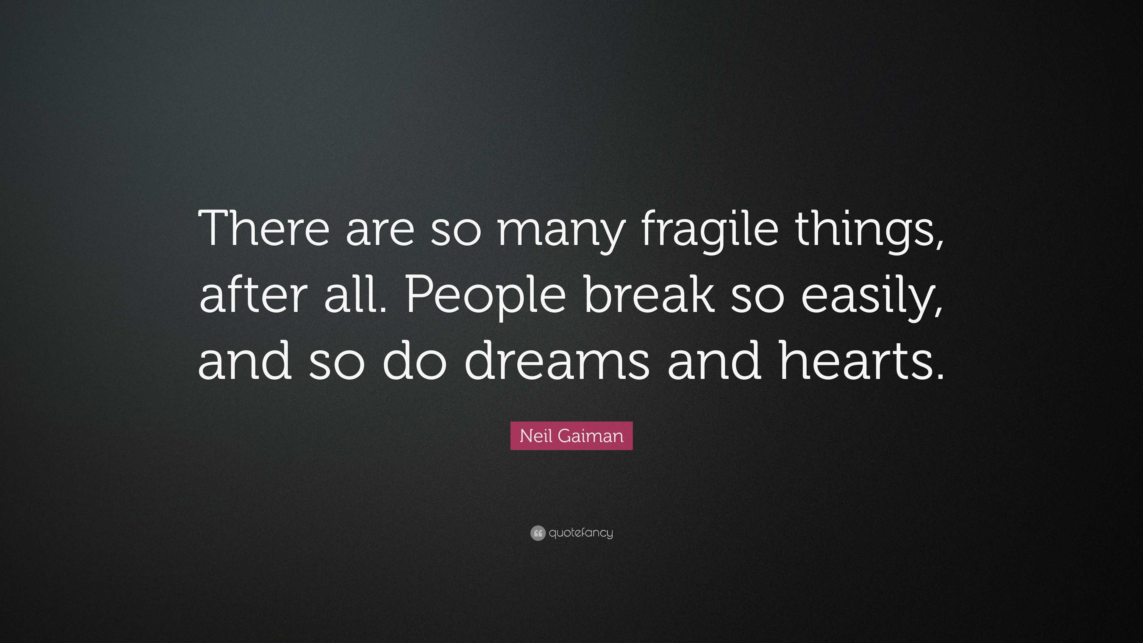 Neil Gaiman Quote: “There Are So Many Fragile Things, After All. People  Break So Easily, And