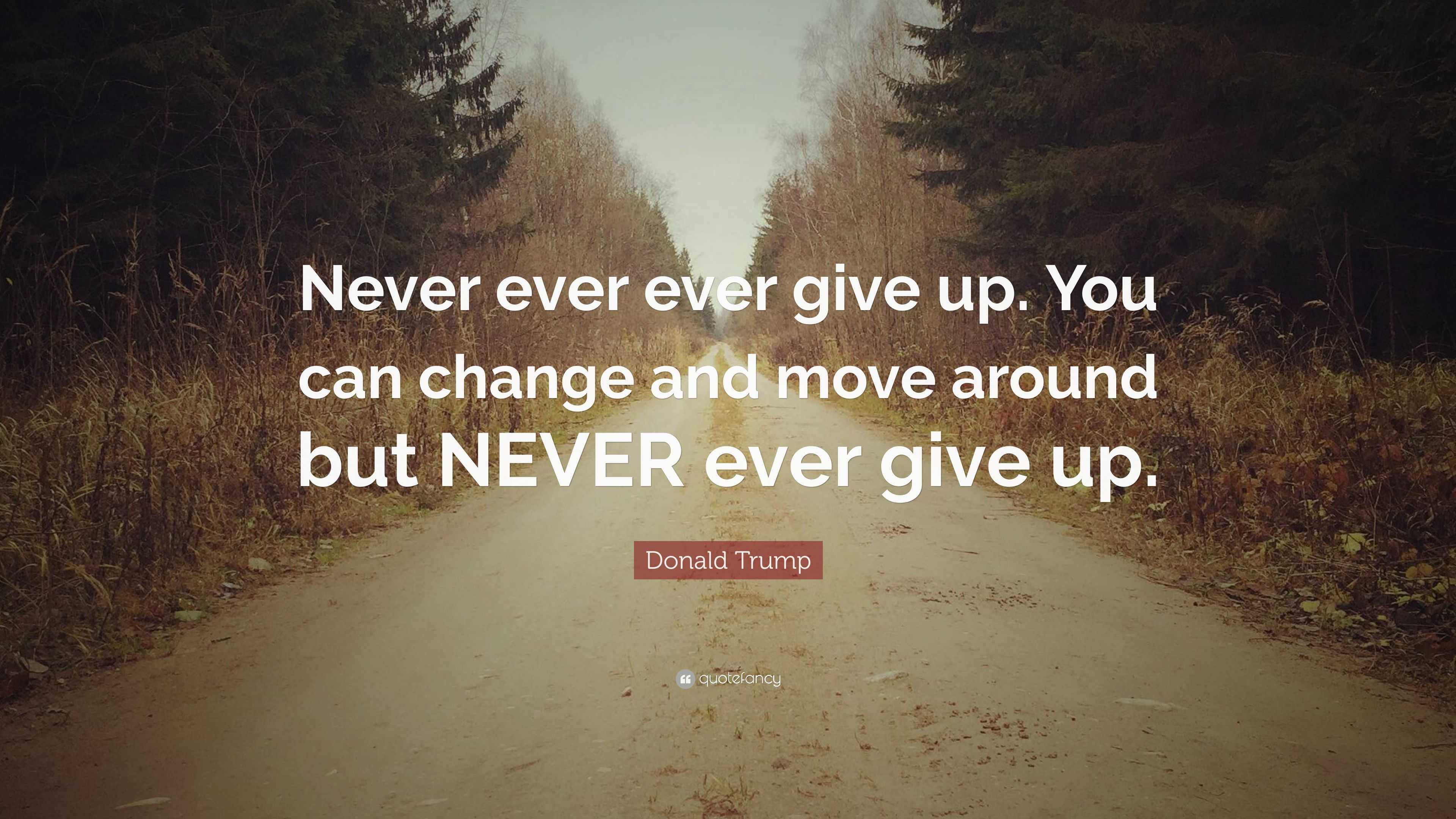 Donald Trump Quote “never Ever Ever Give Up You Can Change And Move