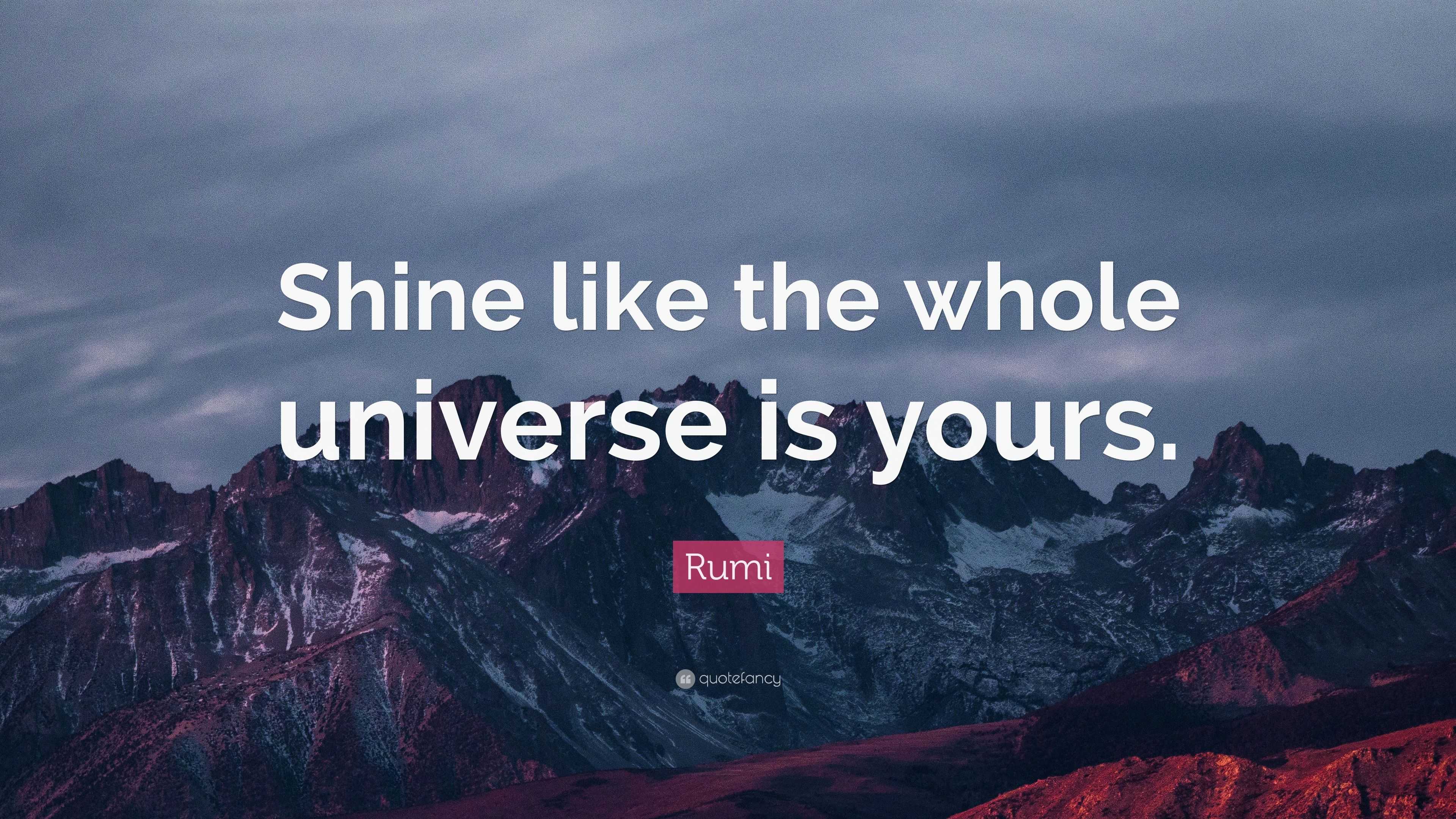 Rumi Quote: “Shine like the whole universe is yours.”