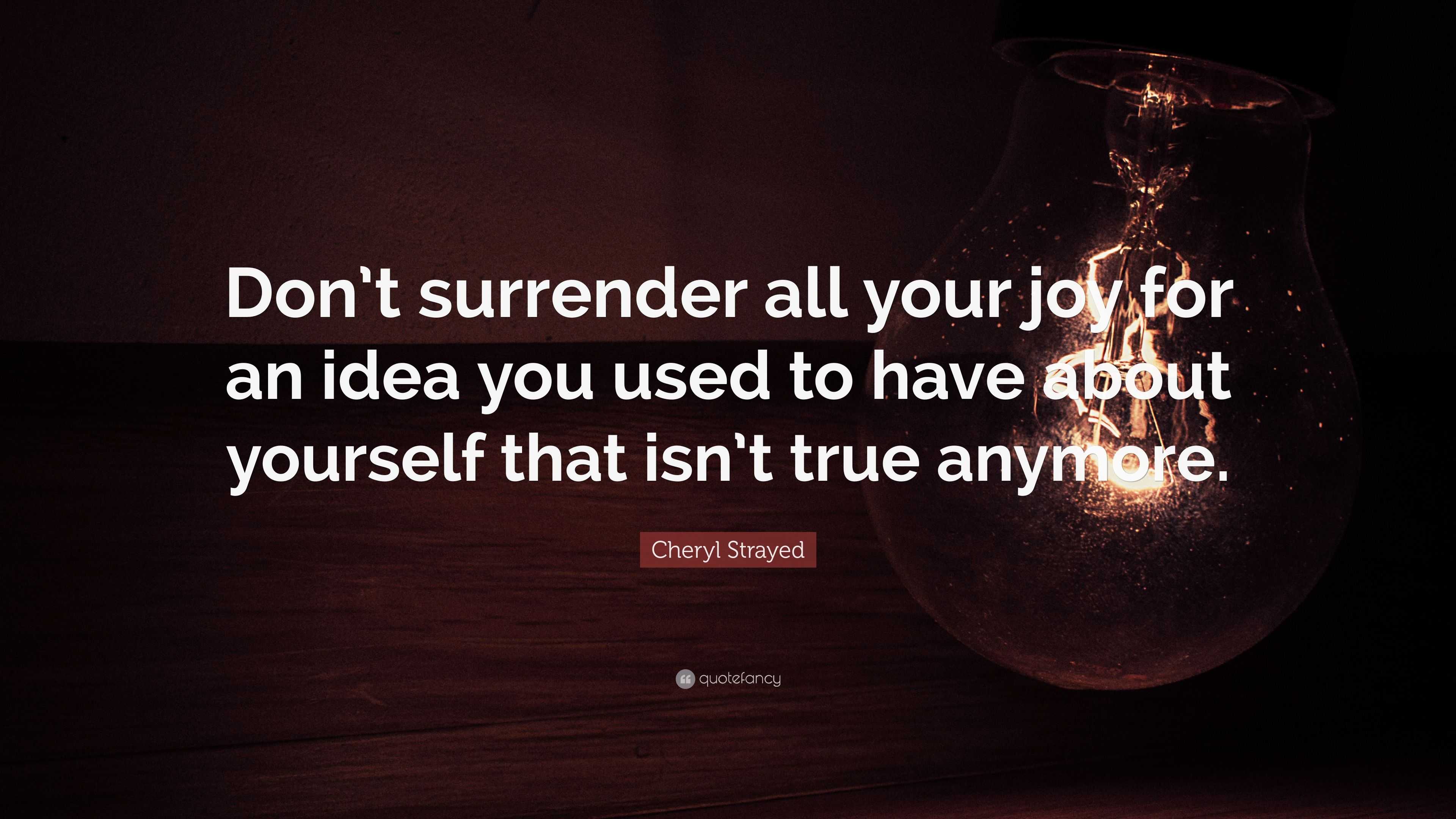 Cheryl Strayed Quote: “Don’t surrender all your joy for an idea you ...