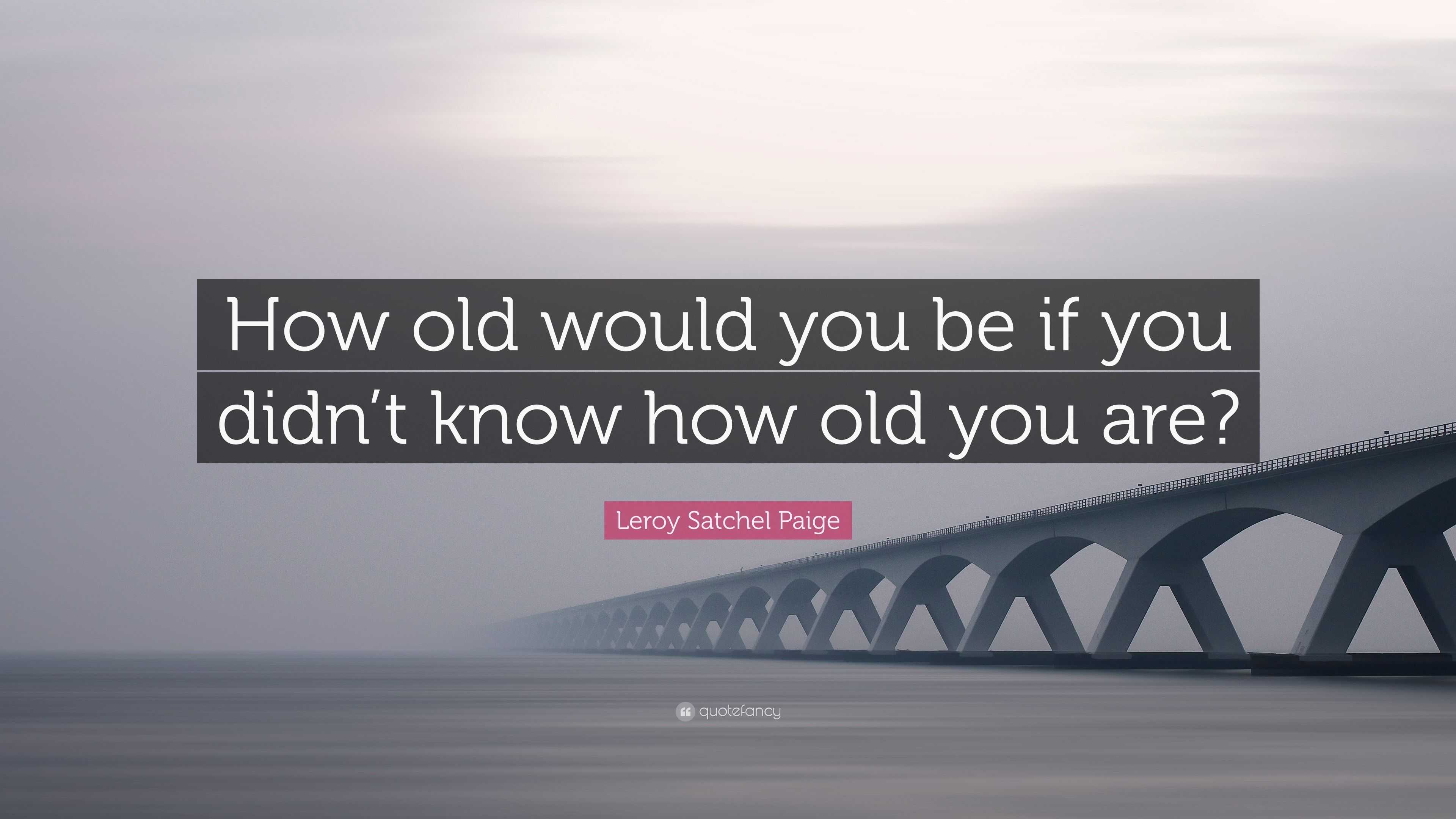 Leroy Satchel Paige Quote: “How old would you be if you didn’t know how ...