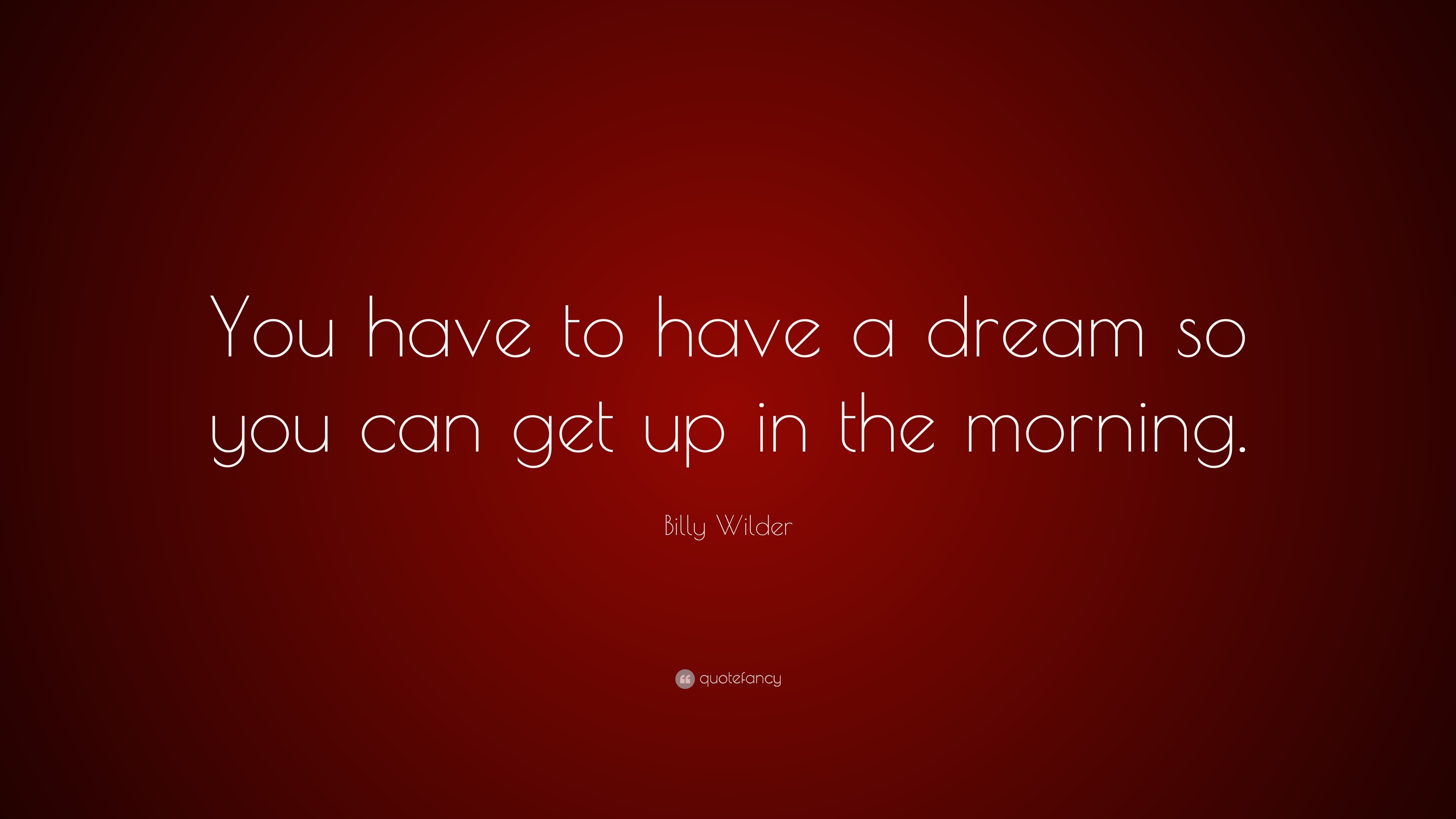 Billy Wilder Quote: “You have to have a dream so you can get up in the ...