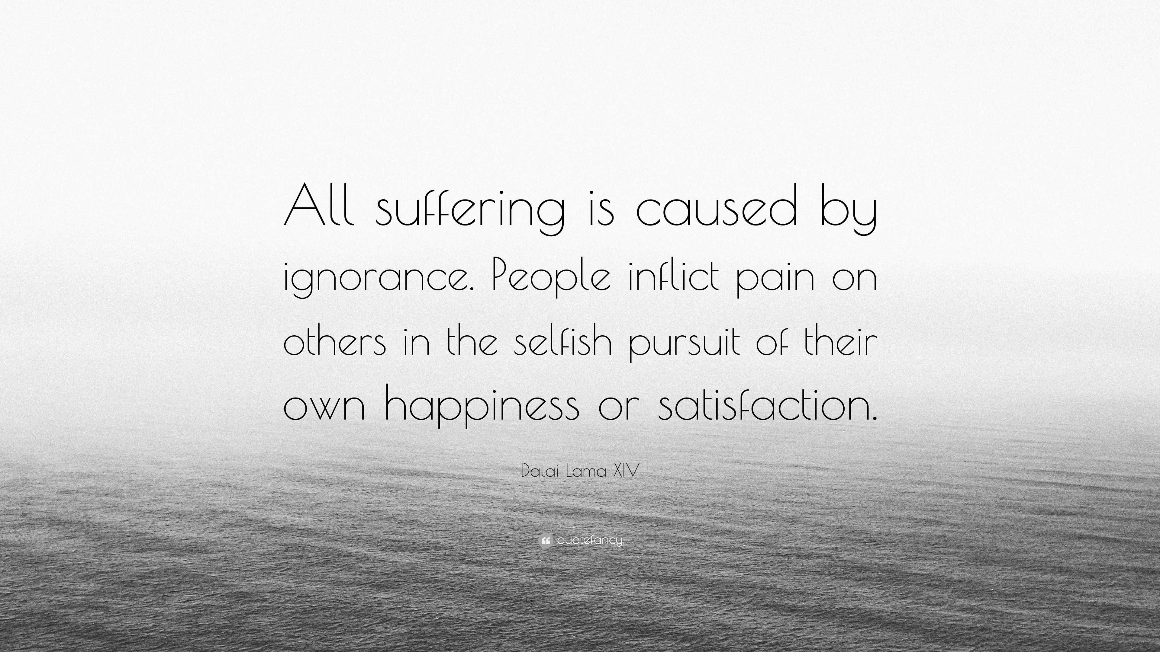 Dalai Lama XIV Quote: “All suffering is caused by ignorance. People ...