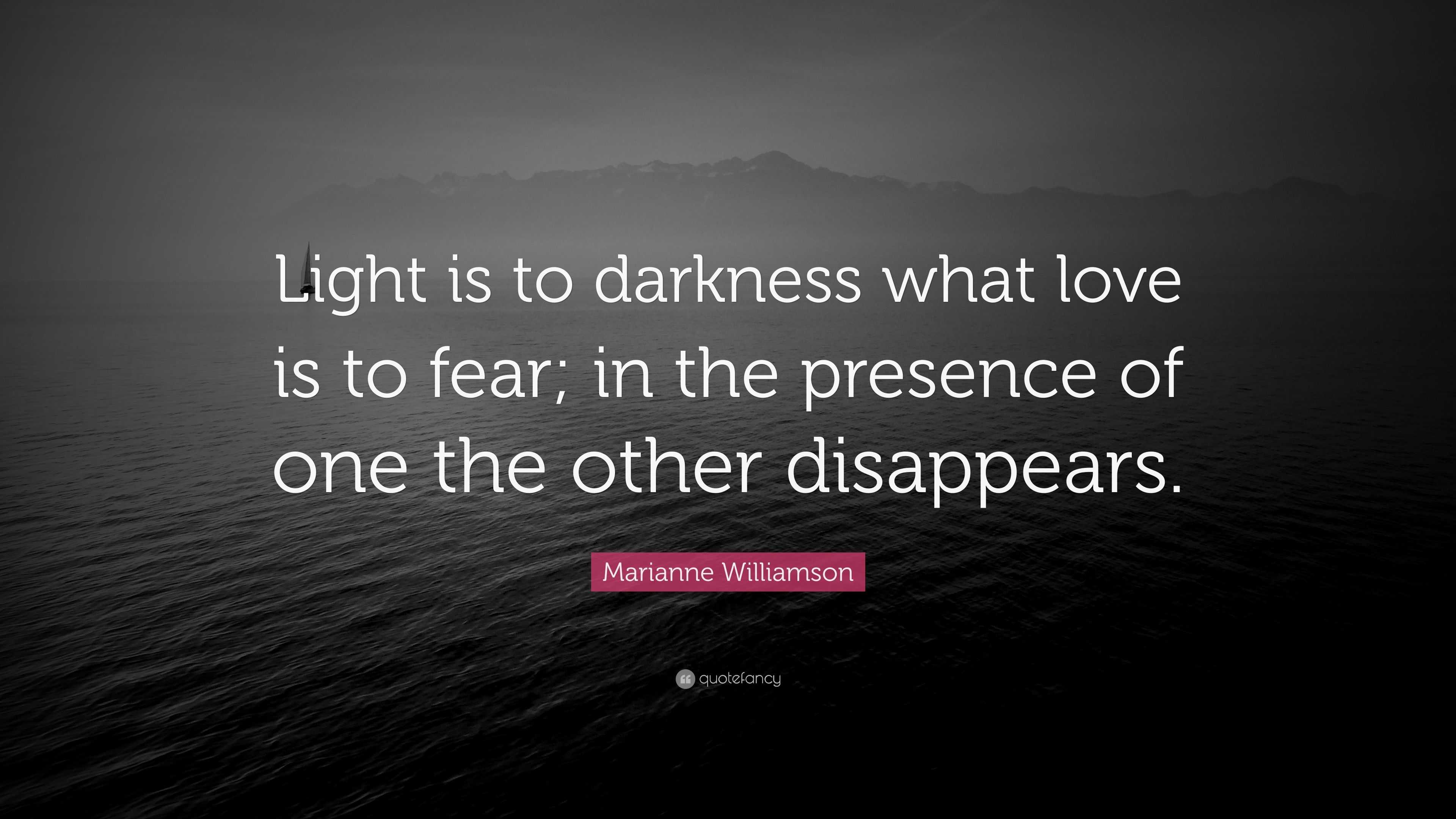 Marianne Williamson Quote Light Is To Darkness What Love Is To Fear In The Presence Of One The Other Disappears 12 Wallpapers Quotefancy
