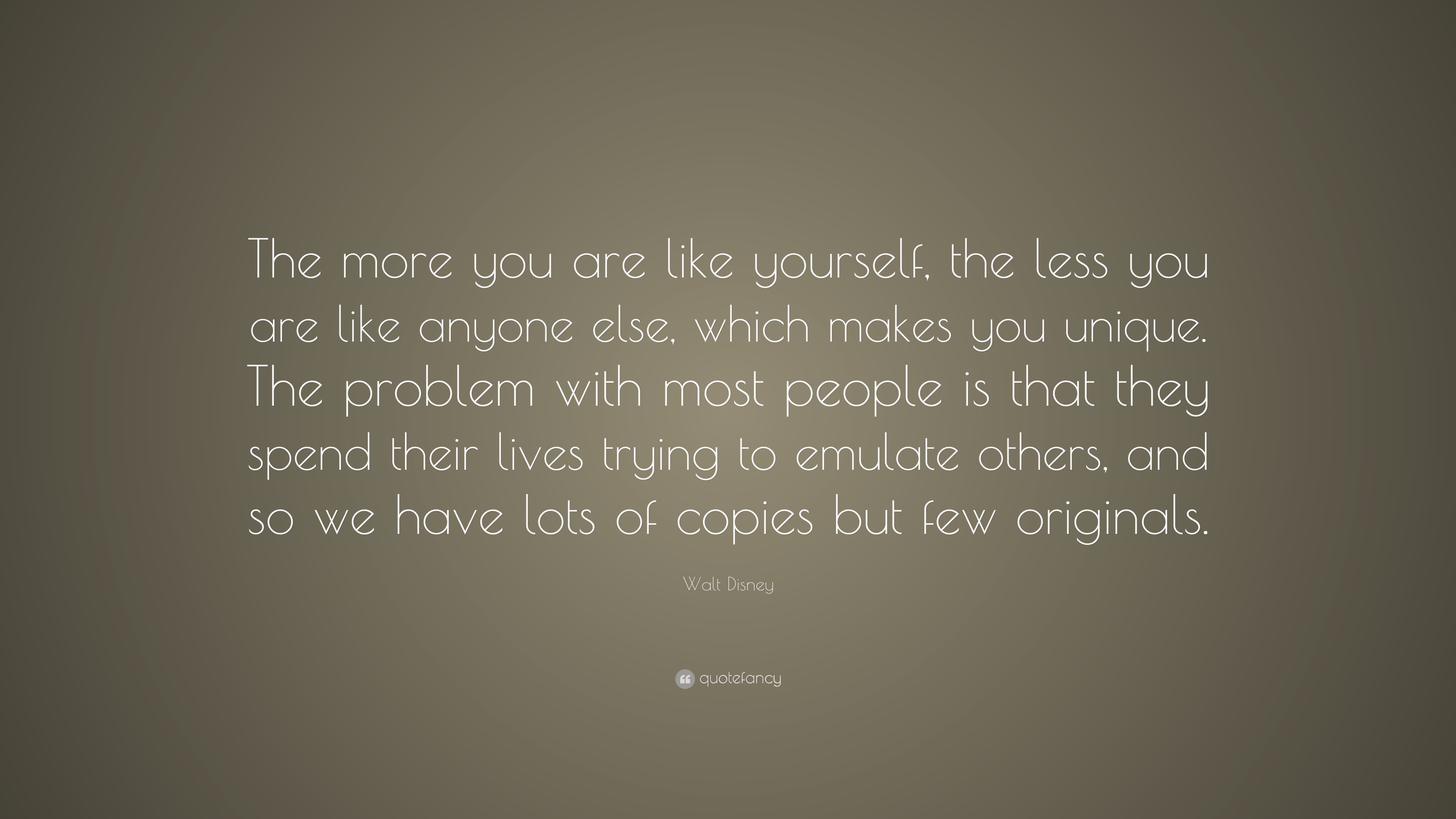 Walt Disney Quote: “The more you are like yourself, the less you are ...