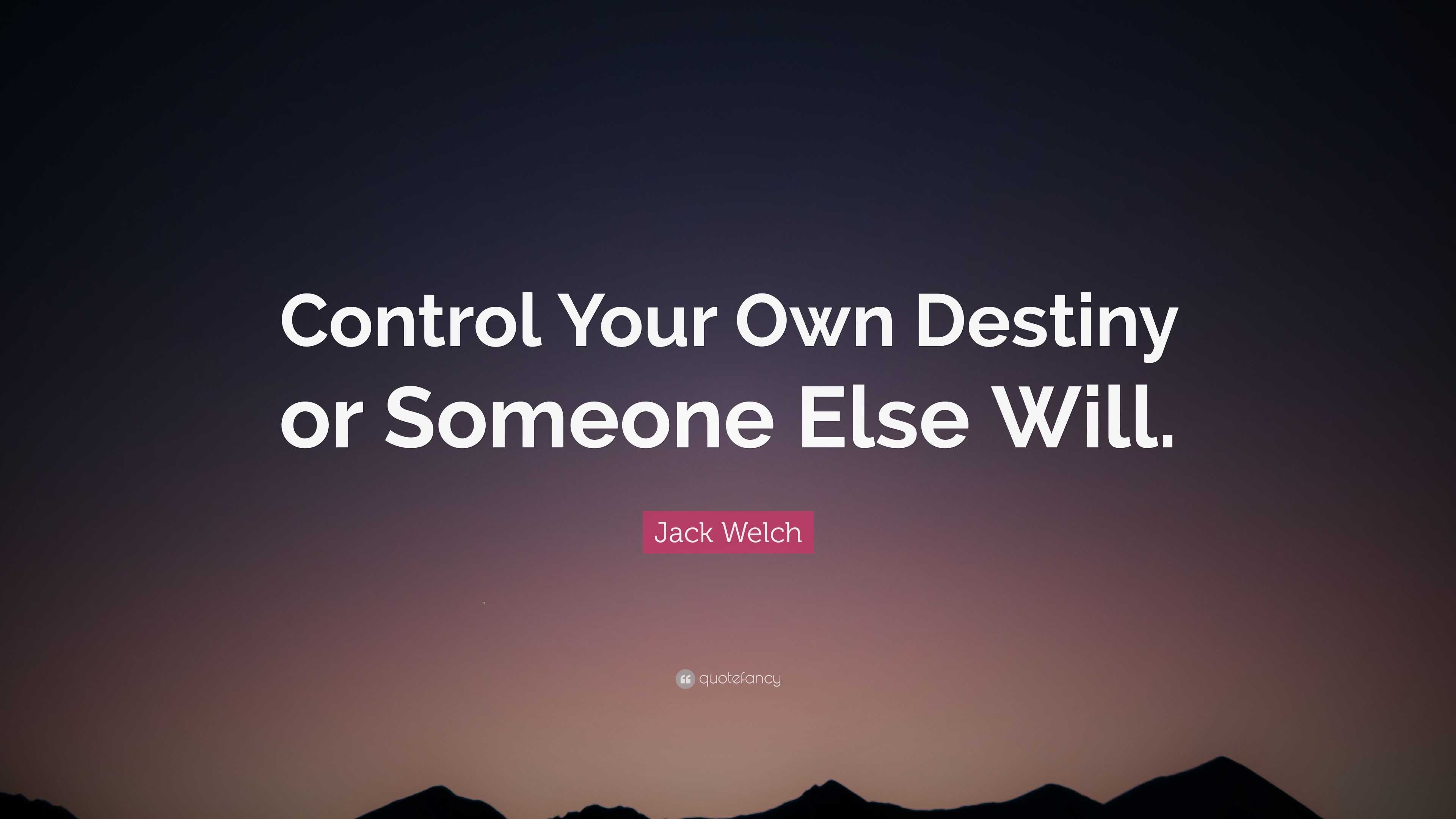 Jack Welch - Control your own destiny or someone else will.