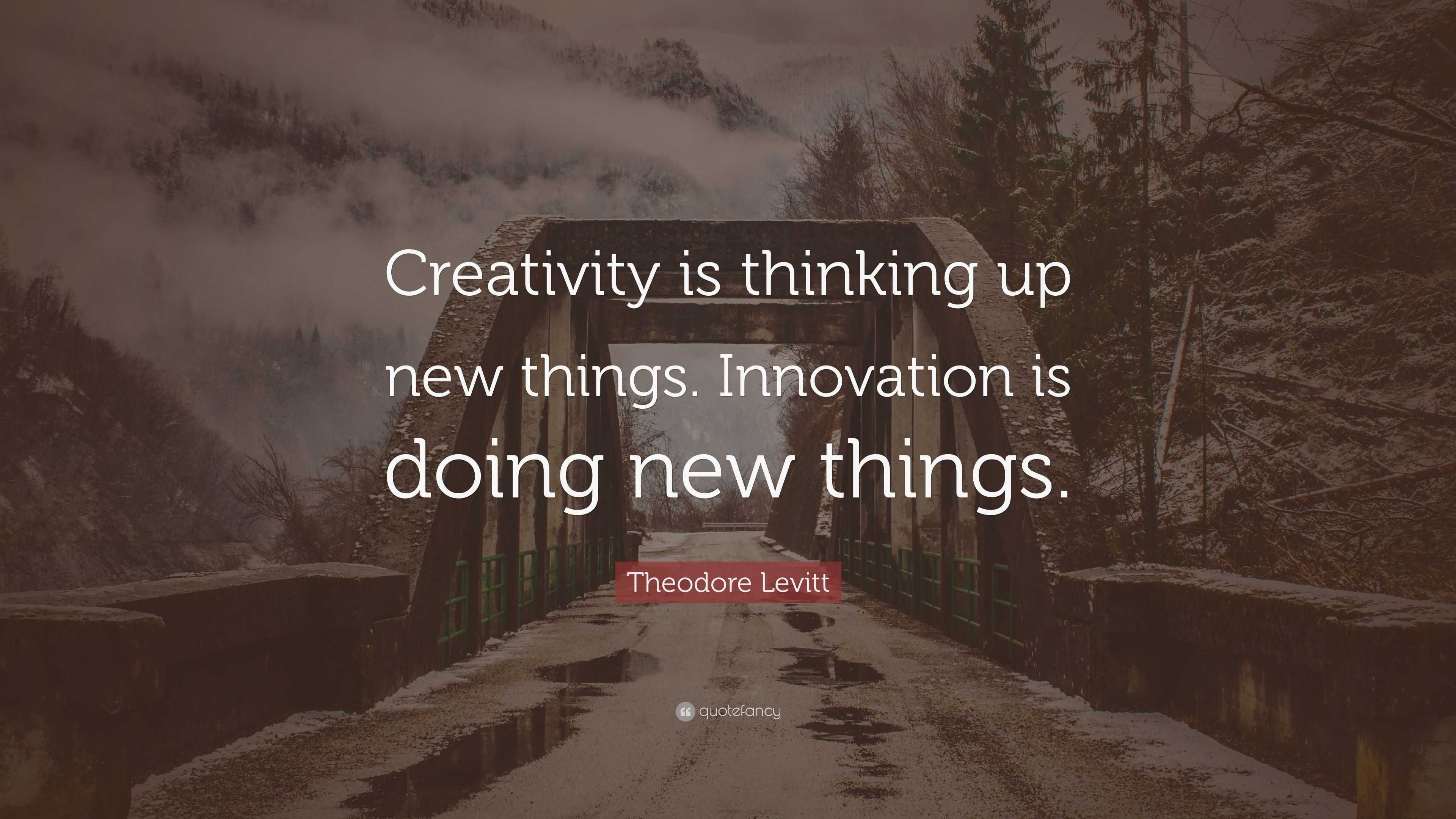Theodore Levitt Quote: “Creativity is thinking up new things