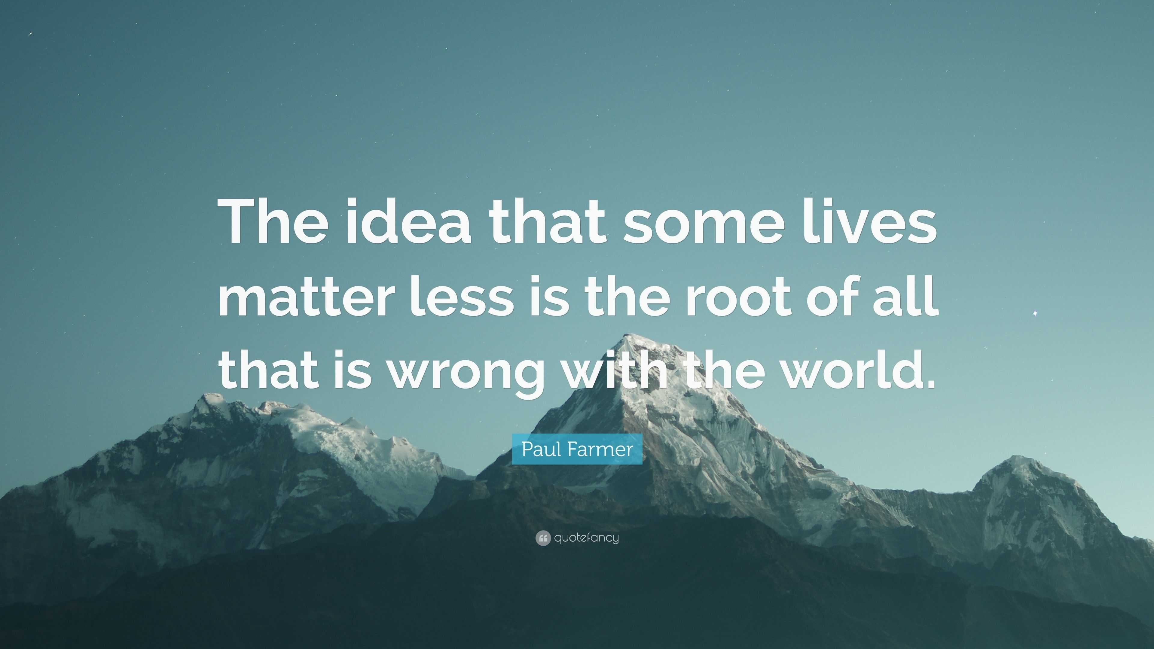Paul Farmer Quote: "The idea that some lives matter less ...