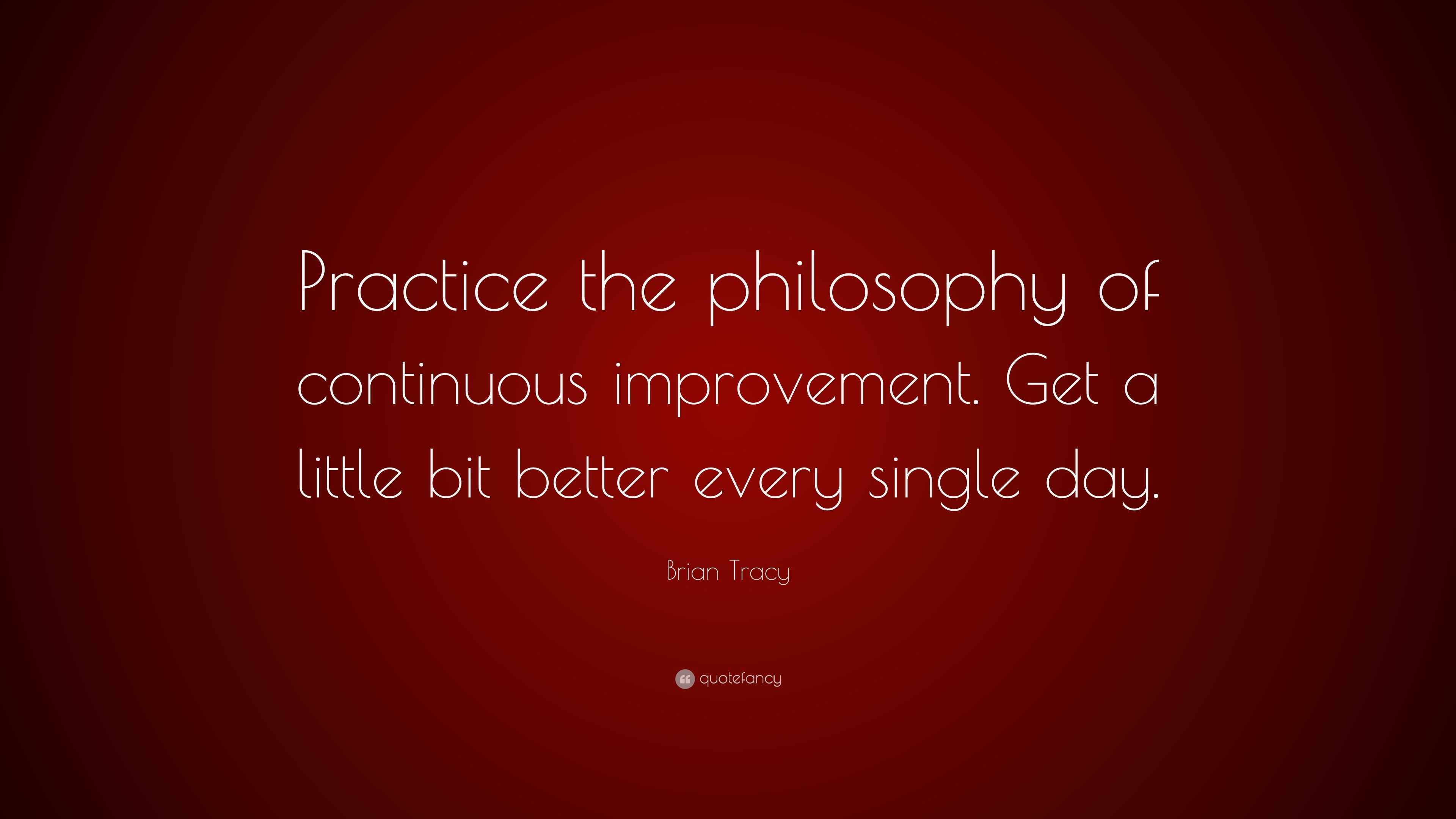 Brian Tracy Quote “practice The Philosophy Of Continuous Improvement
