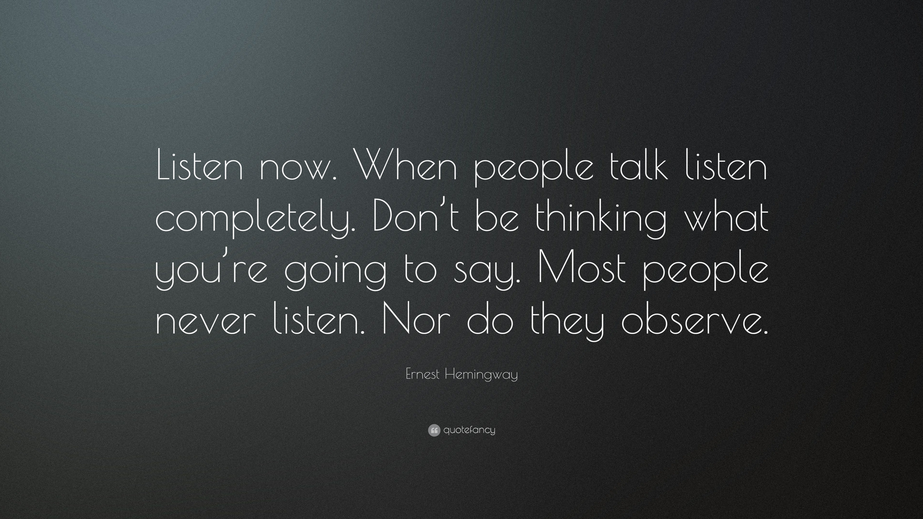 Ernest Hemingway Quote: “Listen now. When people talk listen completely ...