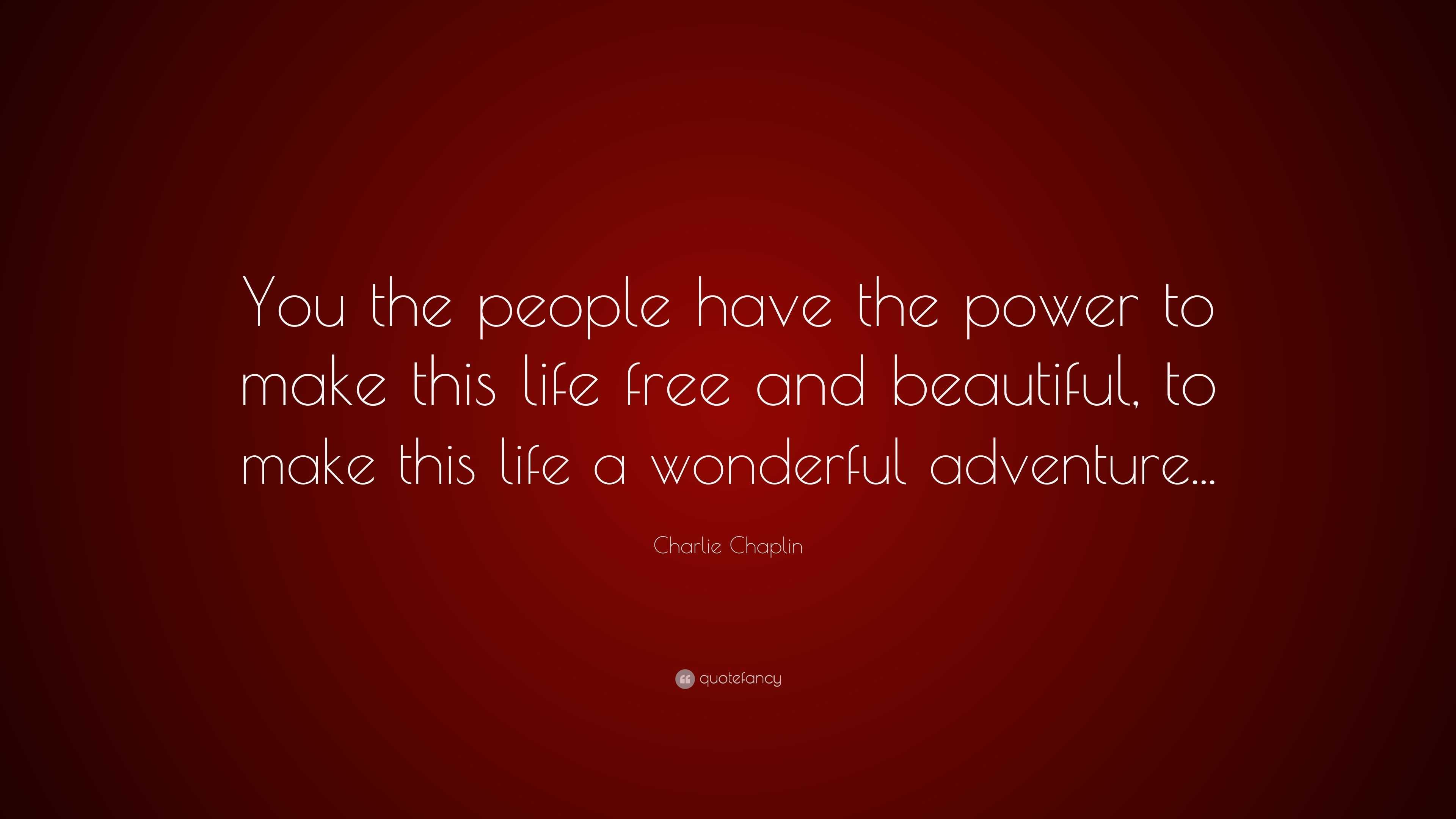 Charlie Chaplin Quote “You the people have the power to make this life free and beautiful, to