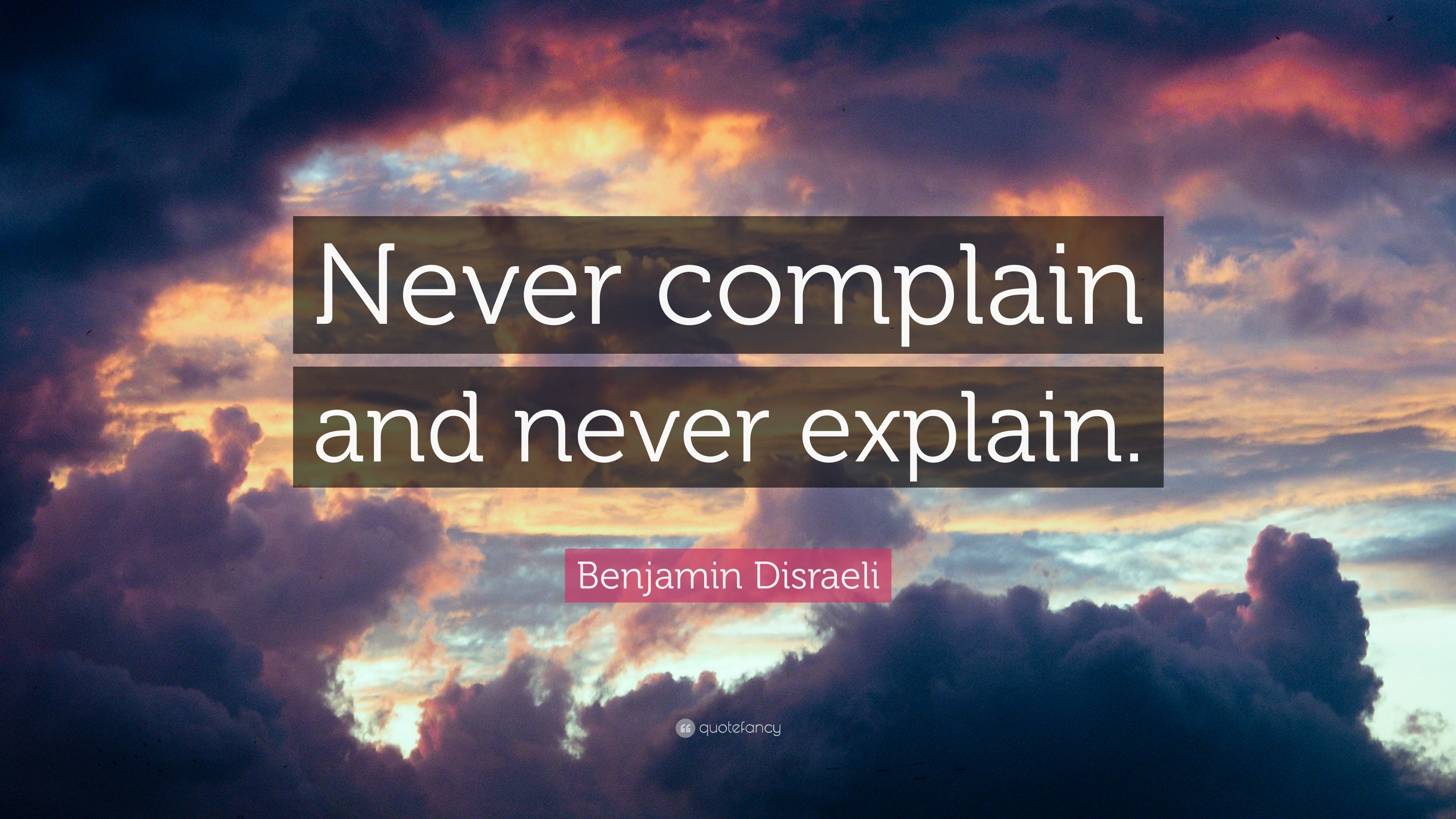 Benjamin Disraeli Quote: “Never Complain And Never Explain.”