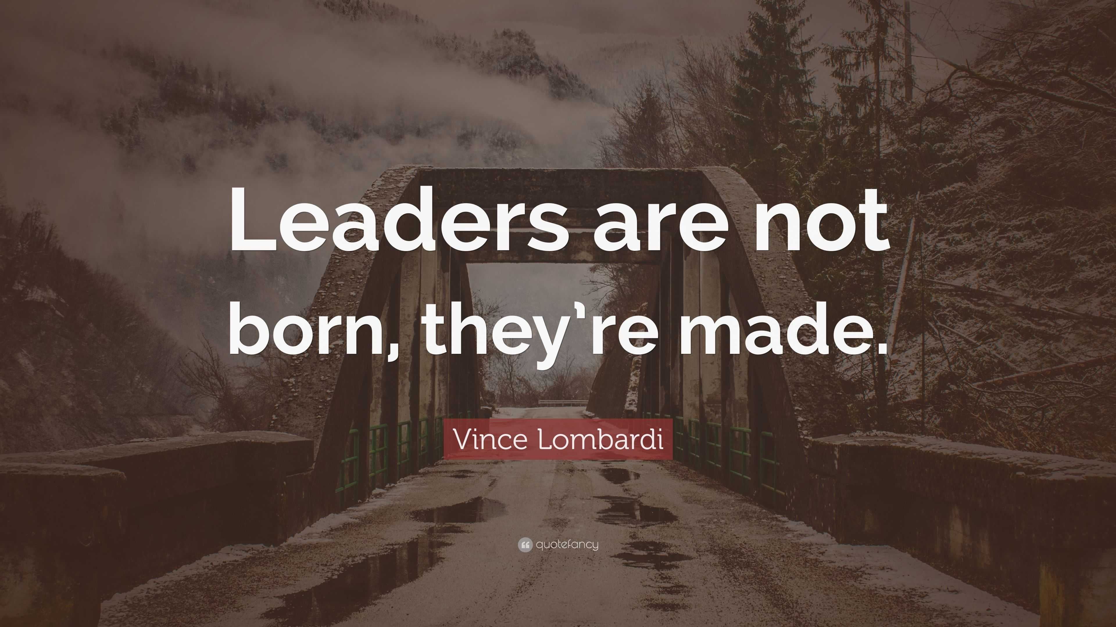 Vince Lombardi Quote: “Leaders are not born, they’re made.” (12