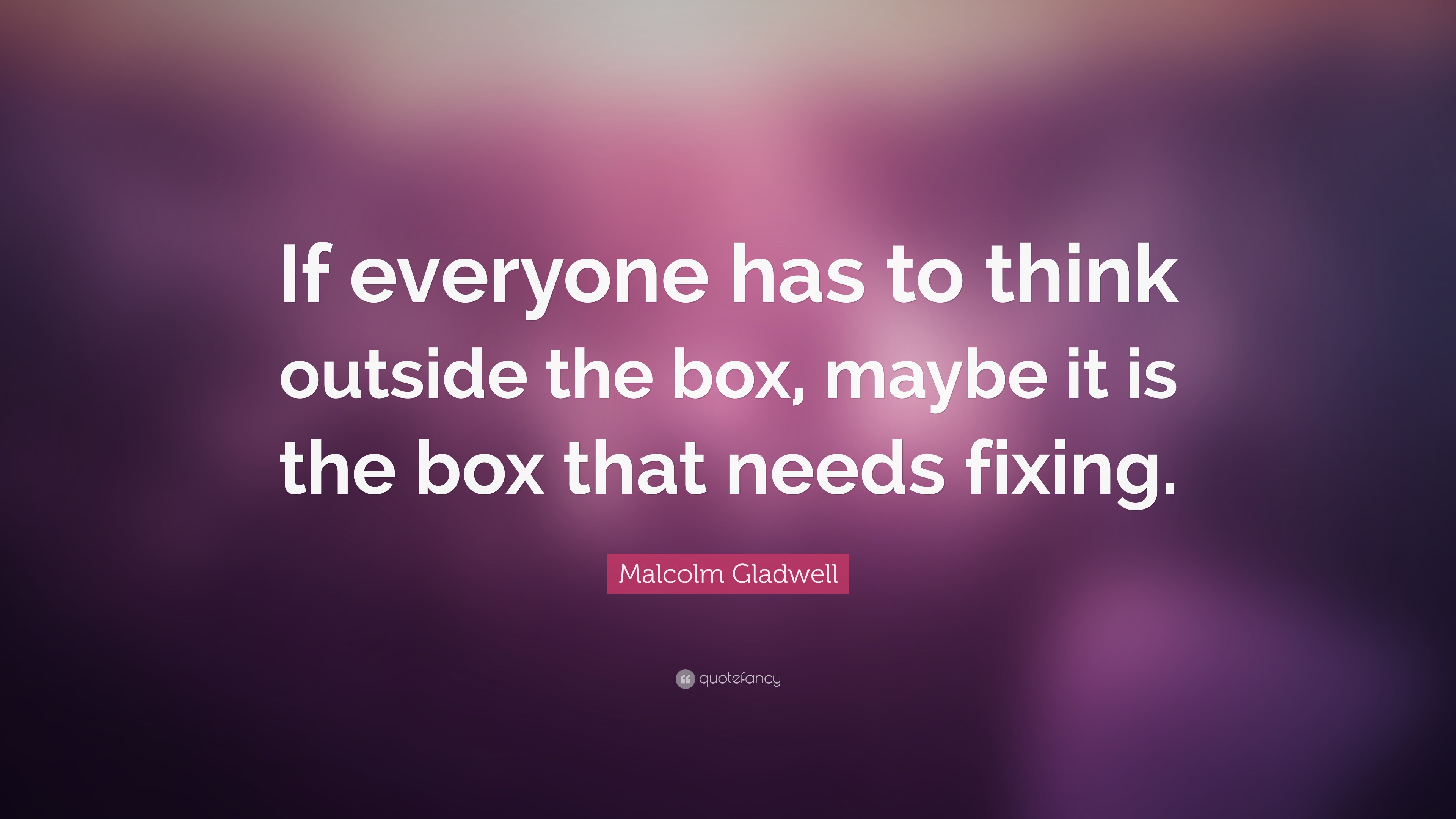 Malcolm Gladwell Quote: “If everyone has to think outside the box