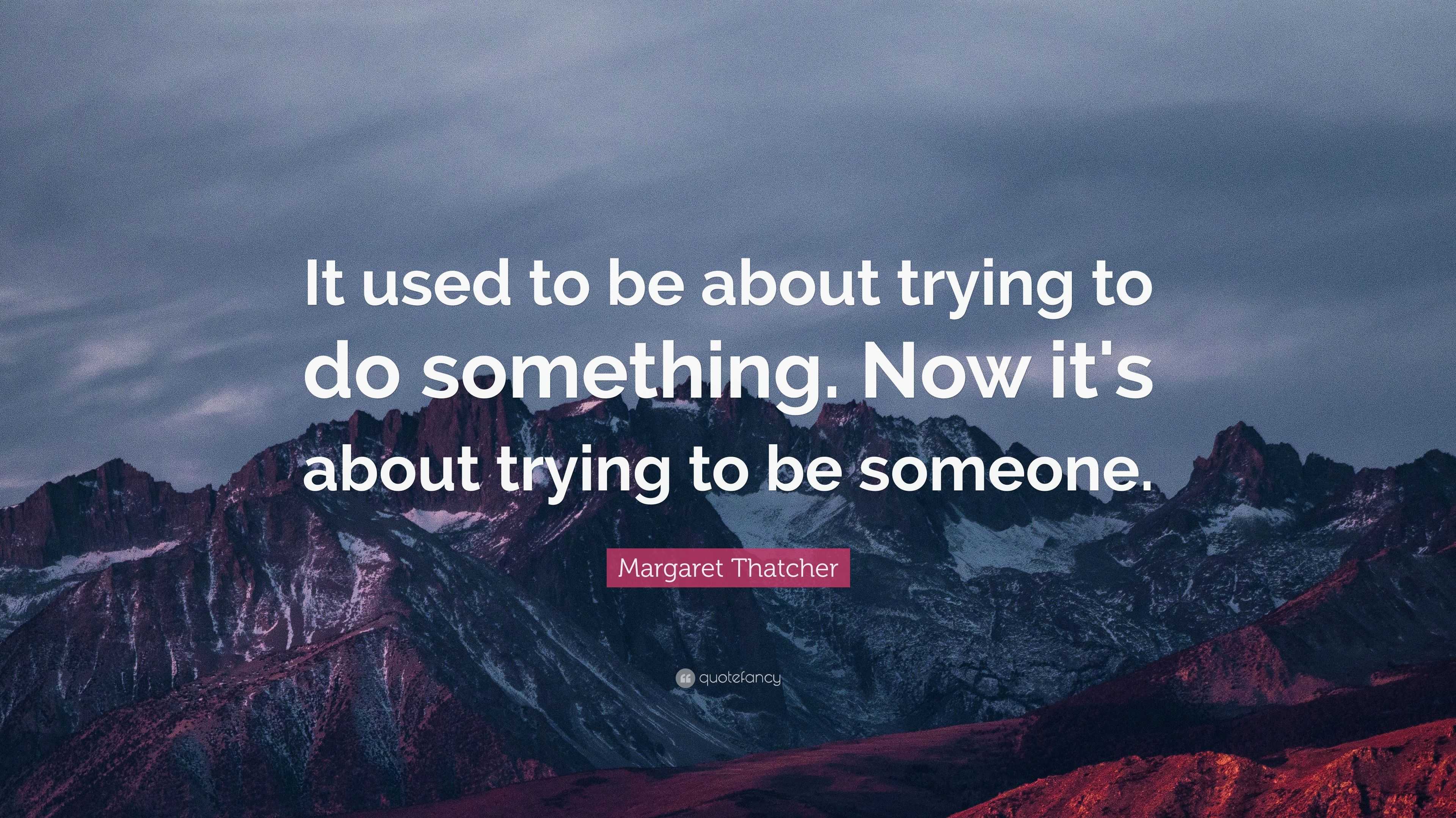 Margaret Thatcher Quote: “It used to be about trying to do something ...