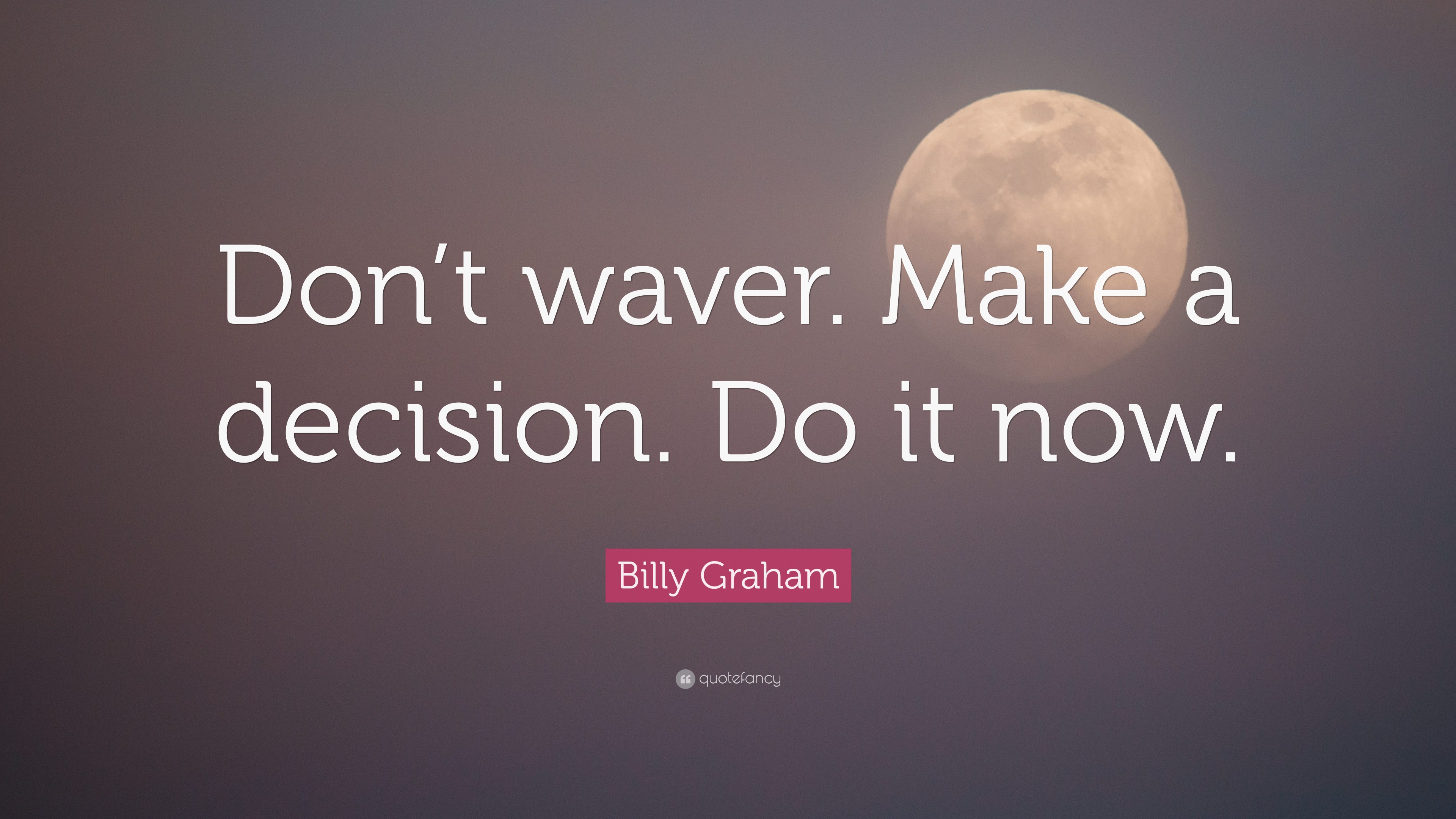 Billy Graham Quote: “Don’t wavier. Make a decision. Do it now.”