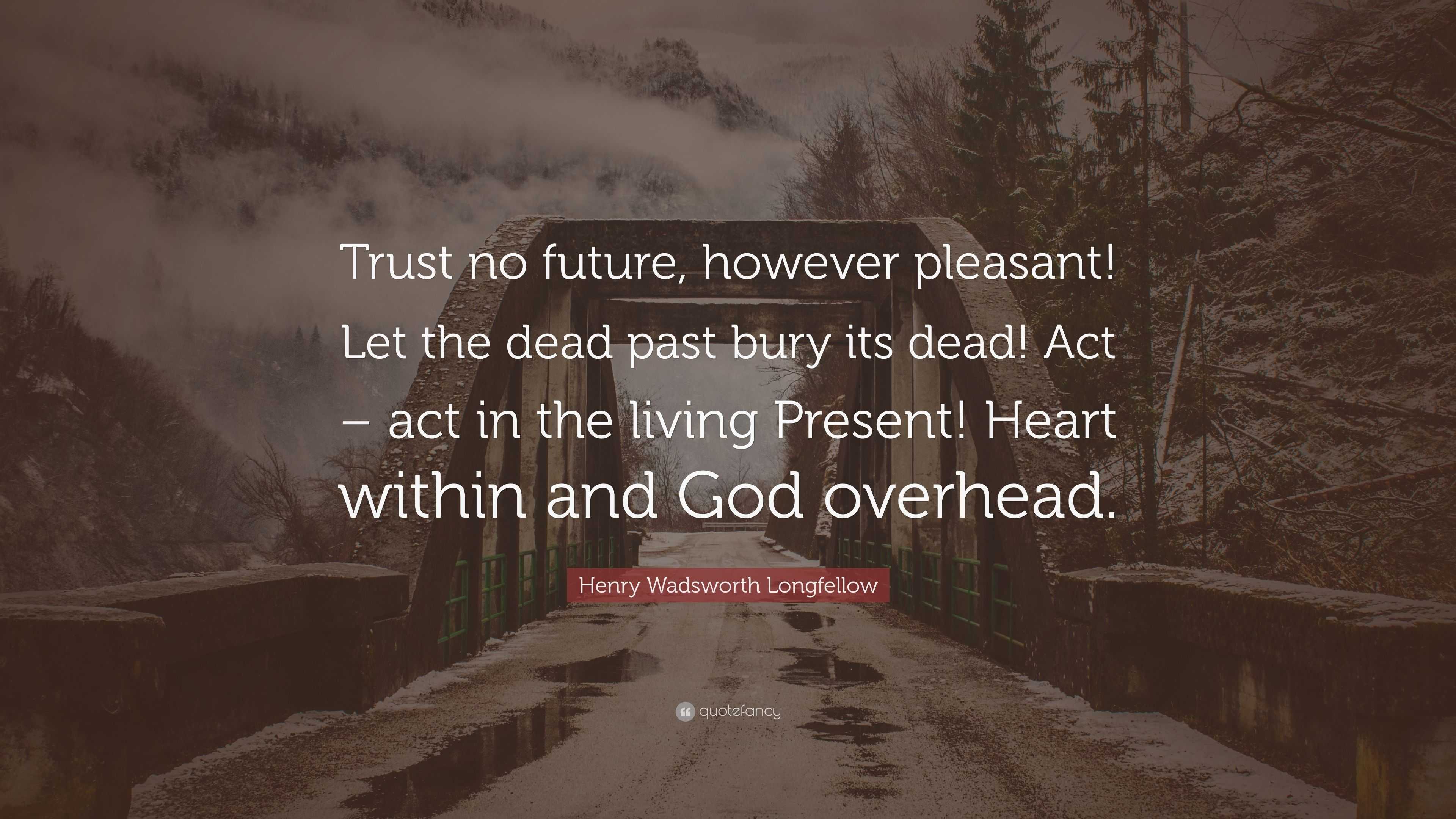 Henry Wadsworth Longfellow Quote “Trust no future, however pleasant