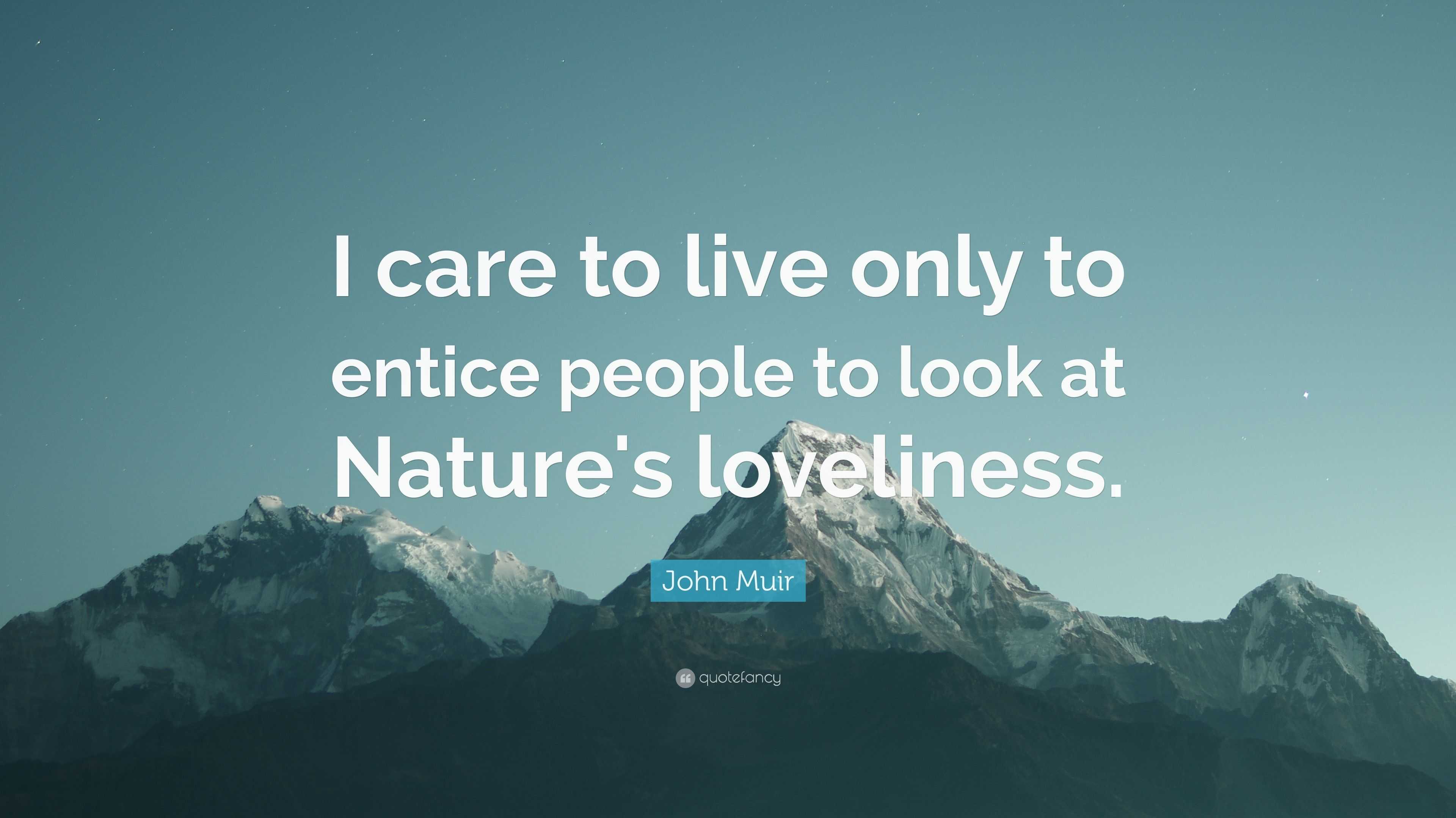 John Muir Quote: “I care to live only to entice people to look at ...