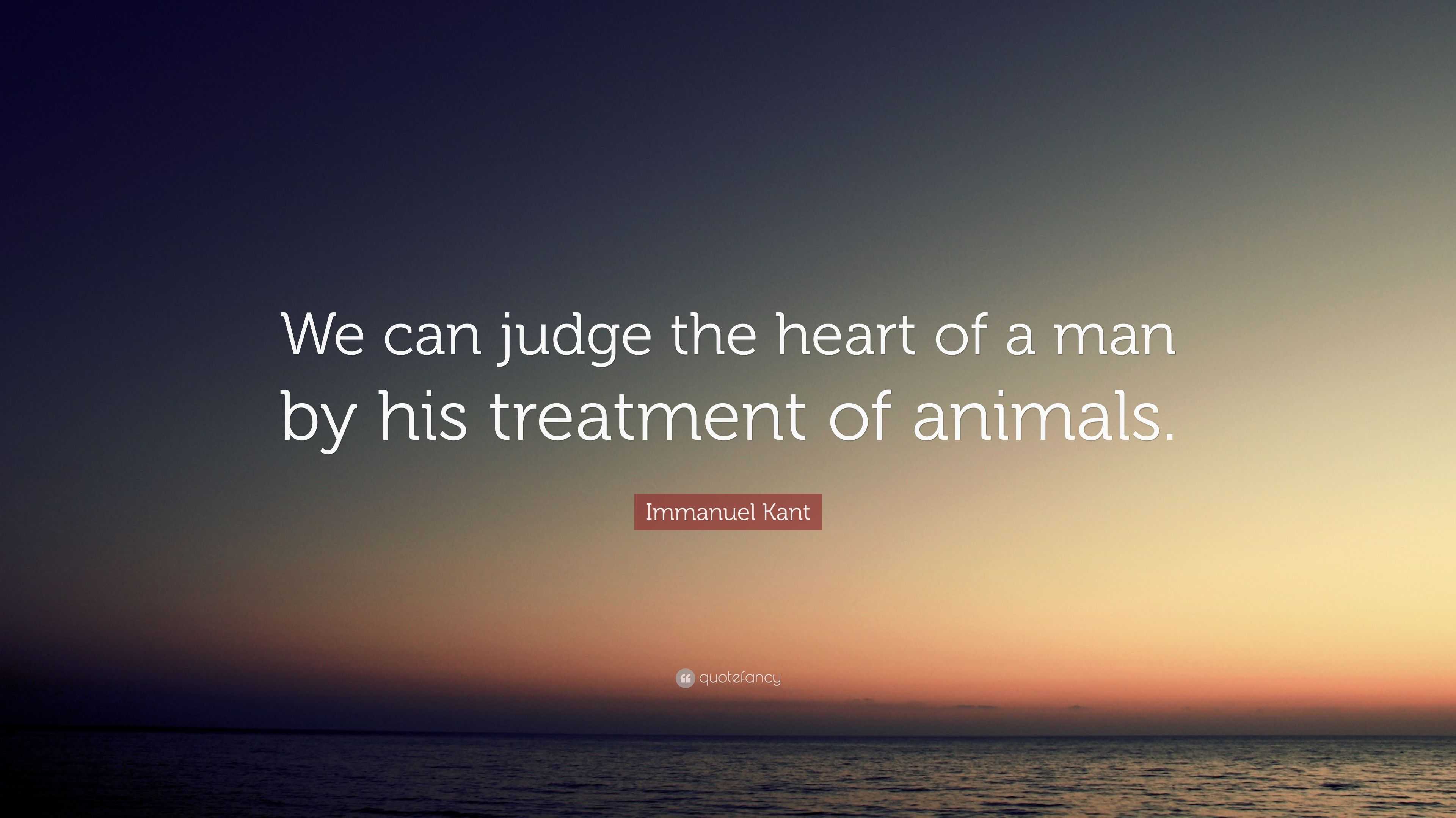 Immanuel Kant Quote: “We can judge the heart of a man by his treatment ...