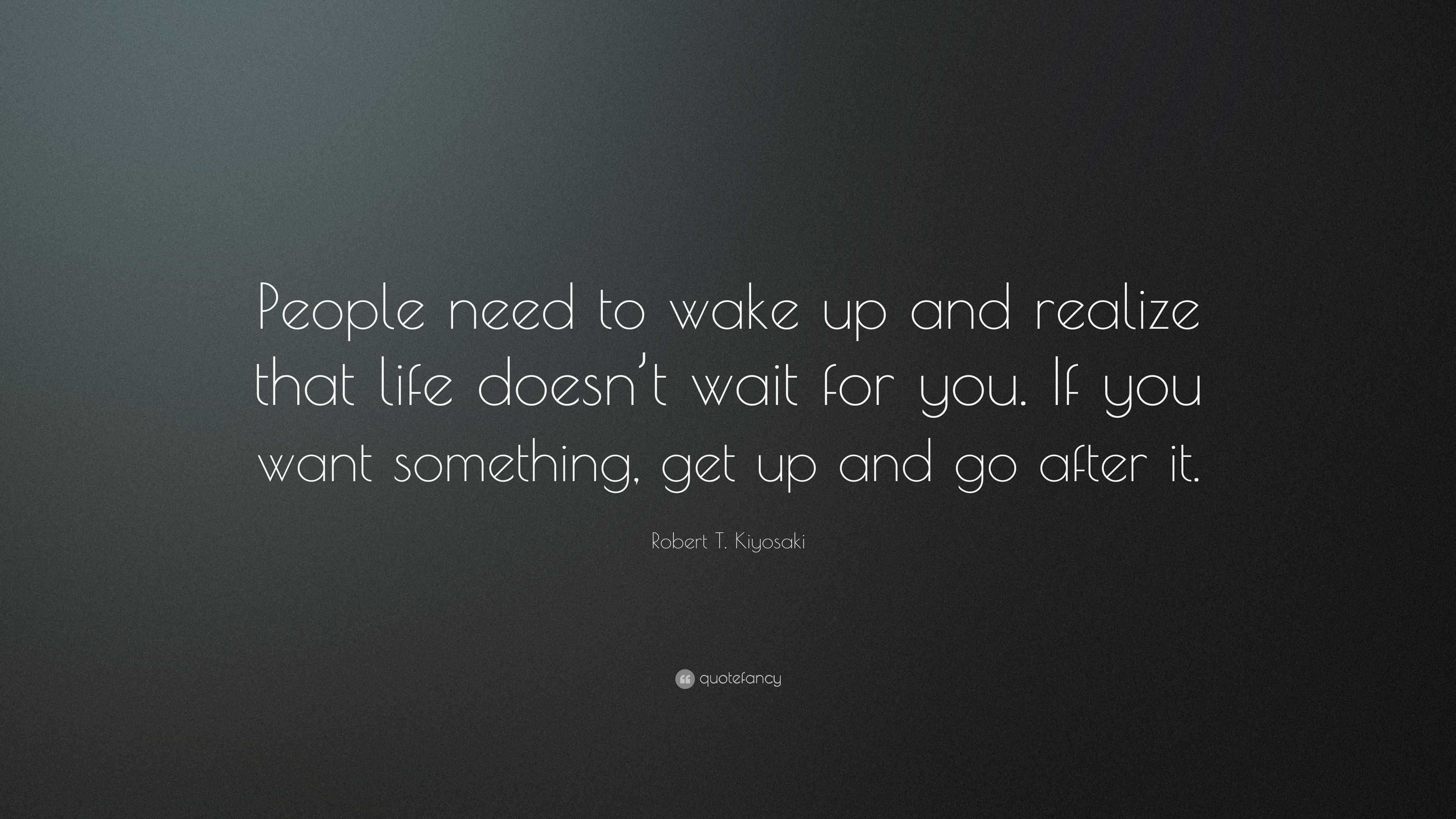 Robert T. Kiyosaki Quote: “people Need To Wake Up And Realize That Life 